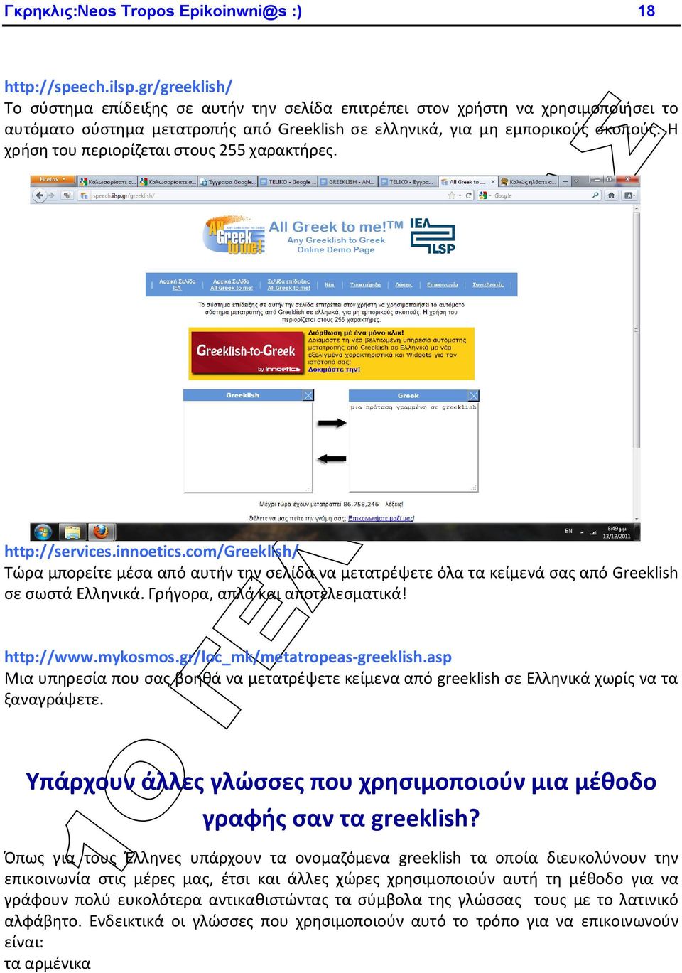Η χρήση του περιορίζεται στους 255 χαρακτήρες. http://services.innoetics.com/greeklish/ Τώρα μπορείτε μέσα από αυτήν την σελίδα να μετατρέψετε όλα τα κείμενά σας από Greeklish σε σωστά Ελληνικά.