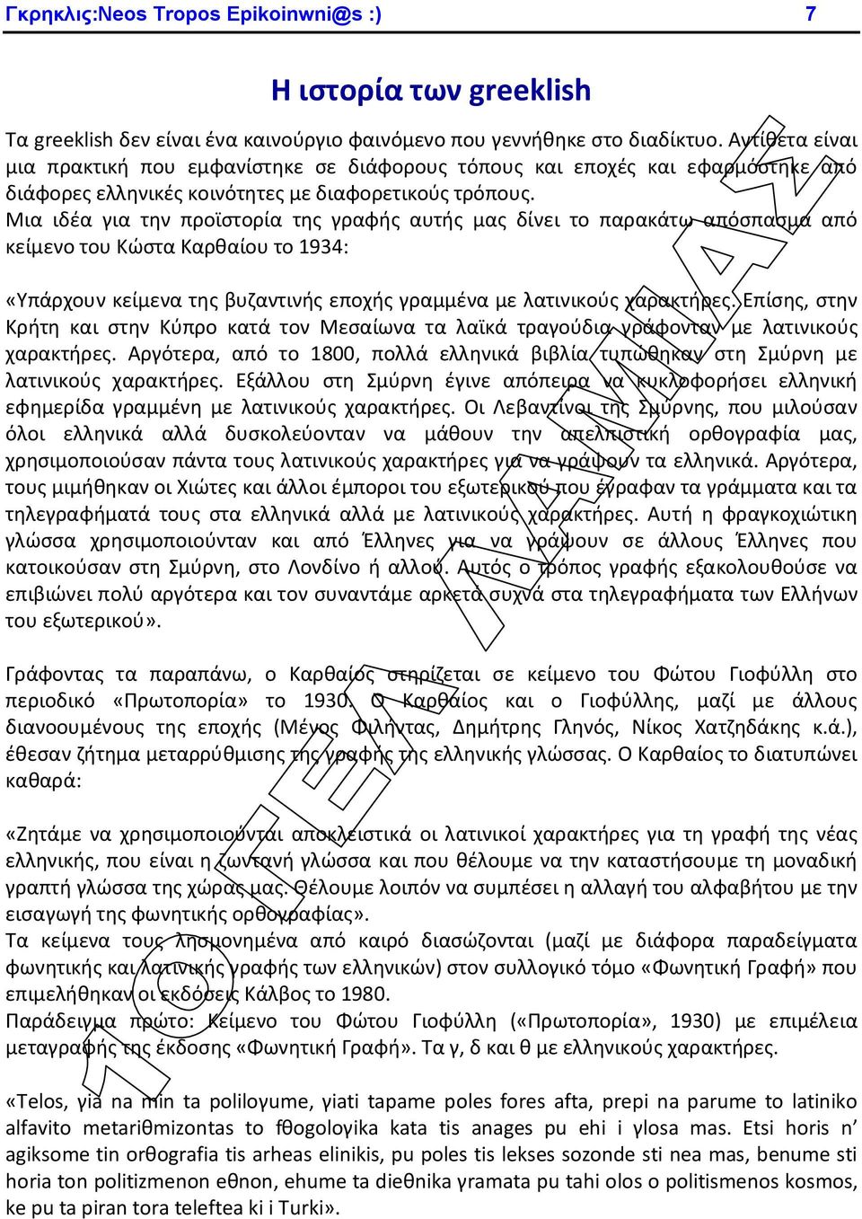 Μια ιδέα για την προϊστορία της γραφής αυτής μας δίνει το παρακάτω απόσπασμα από κείμενο του Κώστα Καρθαίου το 1934: «Υπάρχουν κείμενα της βυζαντινής εποχής γραμμένα με λατινικούς χαρακτήρες.