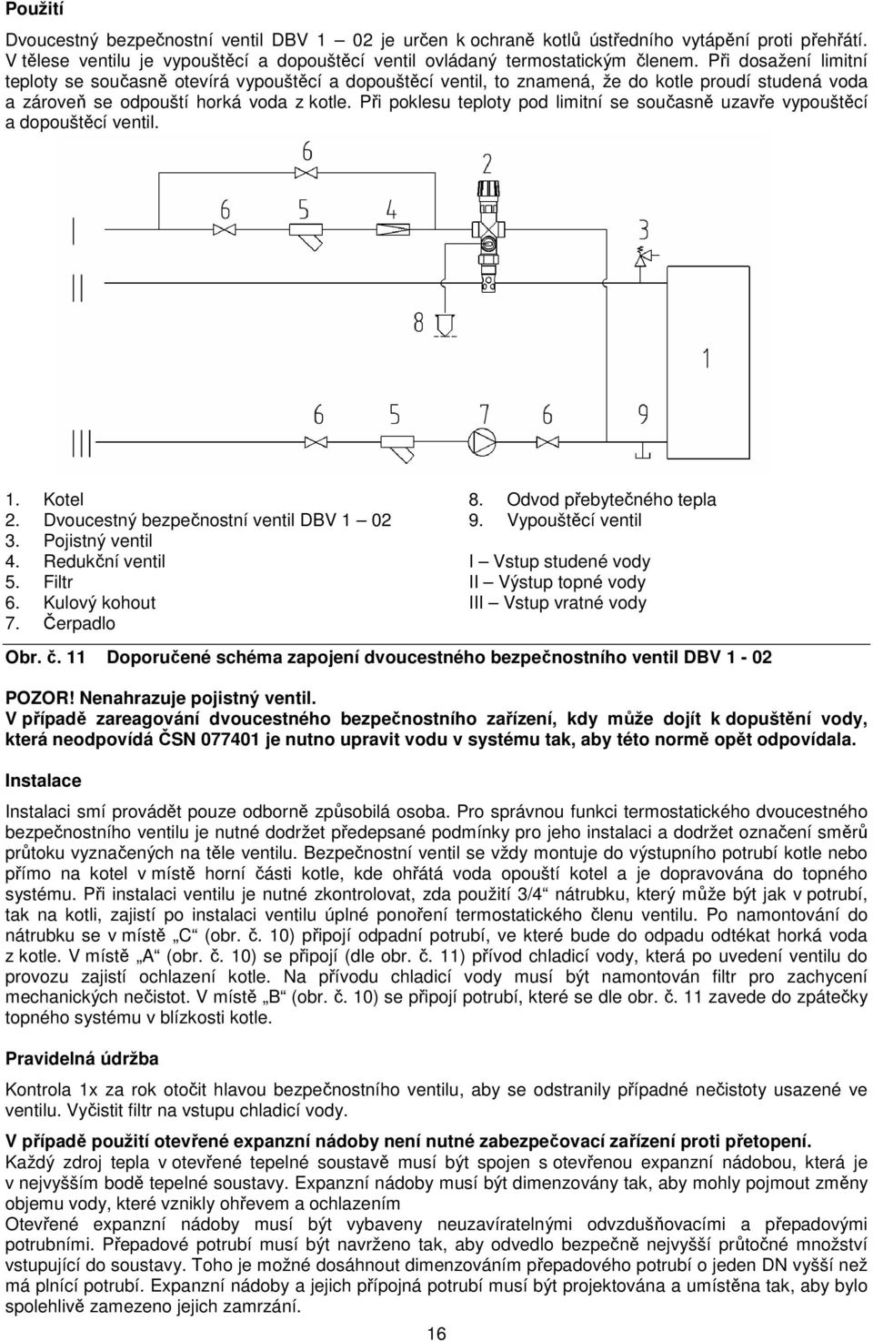 Při poklesu teploty pod limitní se současně uzavře vypouštěcí a dopouštěcí ventil. 1. Kotel 2. Dvoucestný bezpečnostní ventil DBV 1 02 3. Pojistný ventil 4. Redukční ventil 5. Filtr 6.