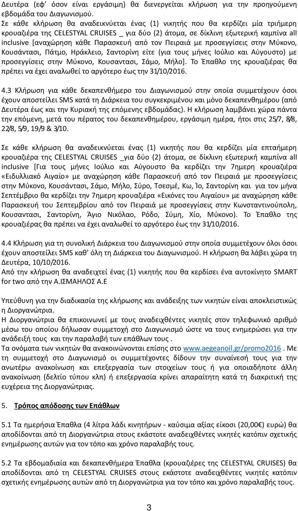 Παρασκευή από τον Πειραιά με προσεγγίσεις στην Μύκονο, Κουσάντασι, Πάτμο, Ηράκλειο, Σαντορίνη είτε (για τους μήνες Ιούλιο και Αύγουστο) με προσεγγίσεις στην Μύκονο, Κουσαντασι, Σάμο, Μήλο].