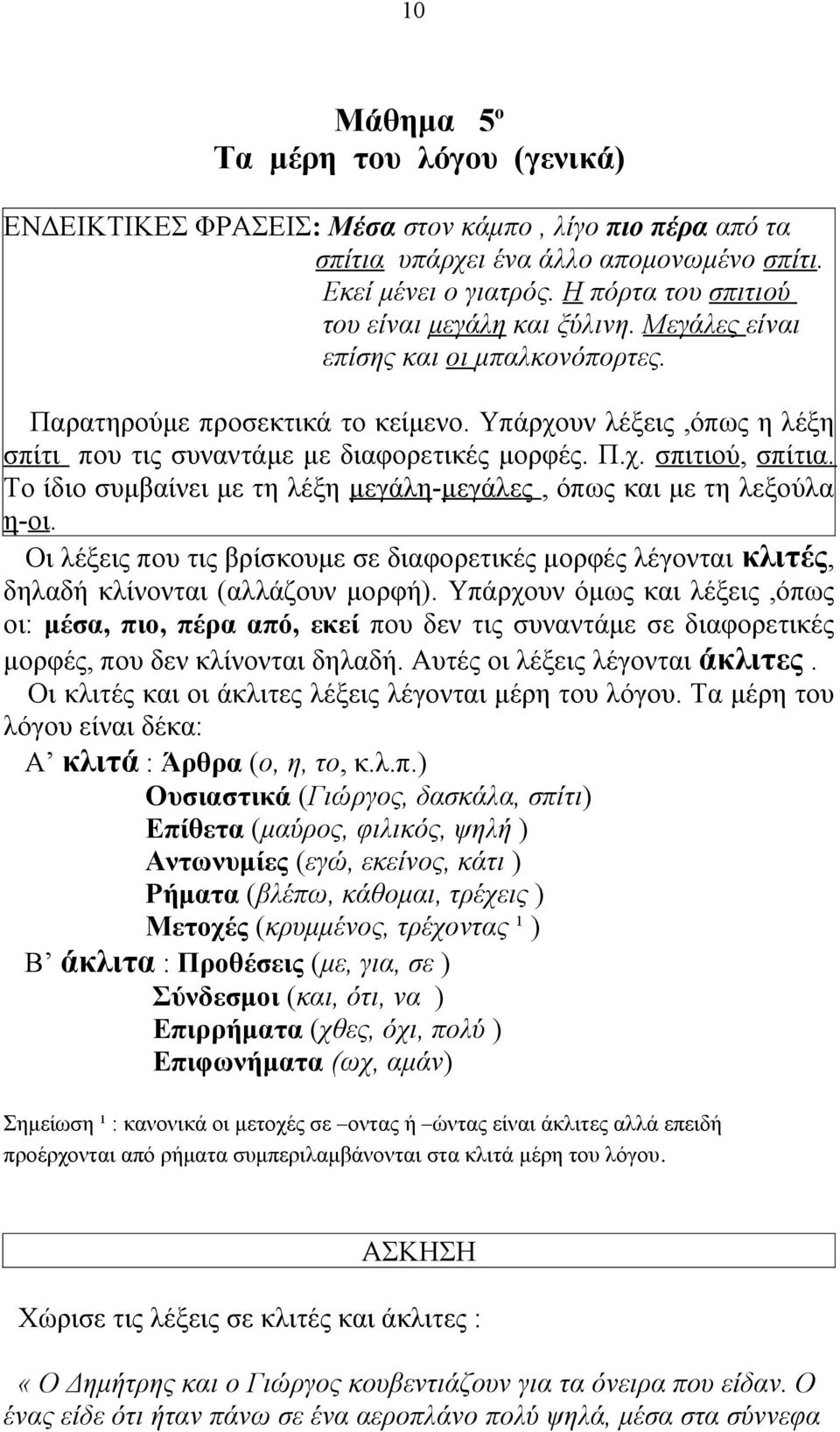 Υπάρχουν λέξεις,όπως η λέξη σπίτι που τις συναντάμε με διαφορετικές μορφές. Π.χ. σπιτιού, σπίτια. Το ίδιο συμβαίνει με τη λέξη μεγάλη-μεγάλες, όπως και με τη λεξούλα η-οι.