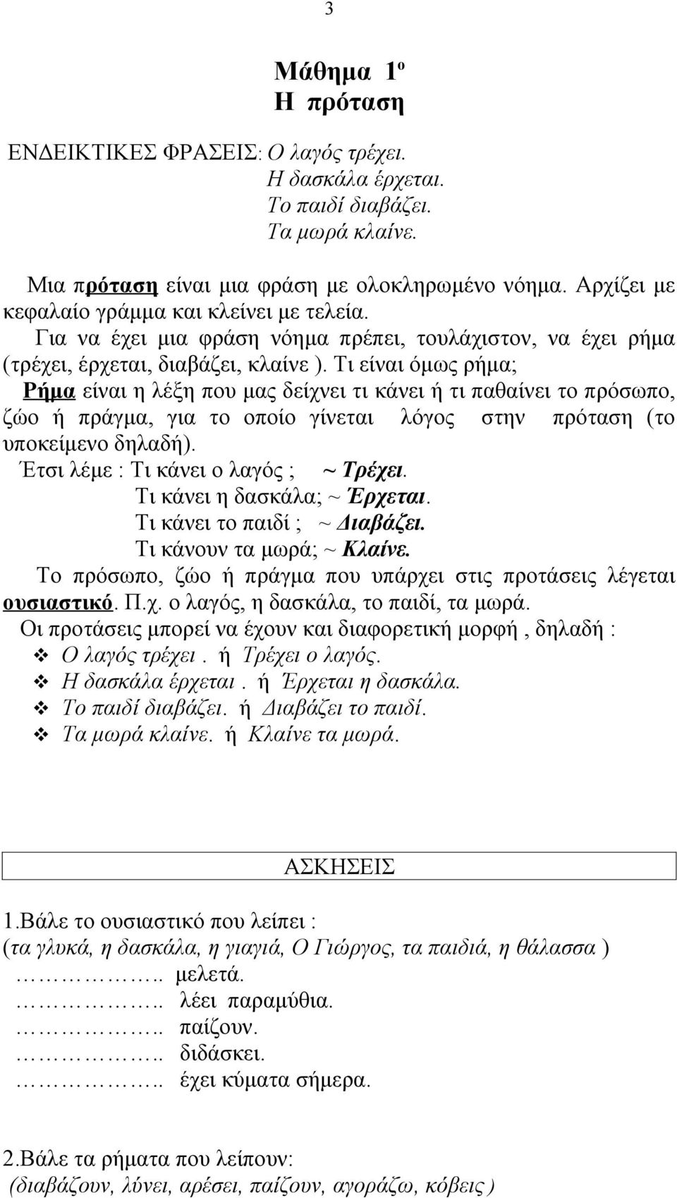 Τι είναι όμως ρήμα; Ρήμα είναι η λέξη που μας δείχνει τι κάνει ή τι παθαίνει το πρόσωπο, ζώο ή πράγμα, για το οποίο γίνεται λόγος στην πρόταση (το υποκείμενο δηλαδή).