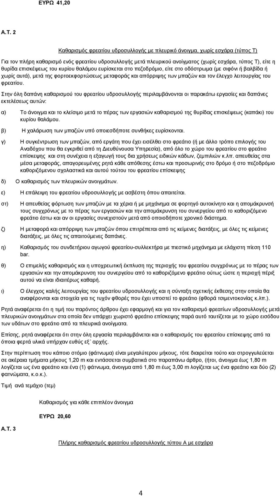 επισκέψεως του κυρίου θαλάμου ευρίσκεται στο πεζοδρόμιο, είτε στο οδόστρωμα (με σιφόνι ή βαλβίδα ή χωρίς αυτά), μετά της φορτοεκφορτώσεως μεταφοράς και απόρριψης των μπαζών και τον έλεγχο λειτουργίας