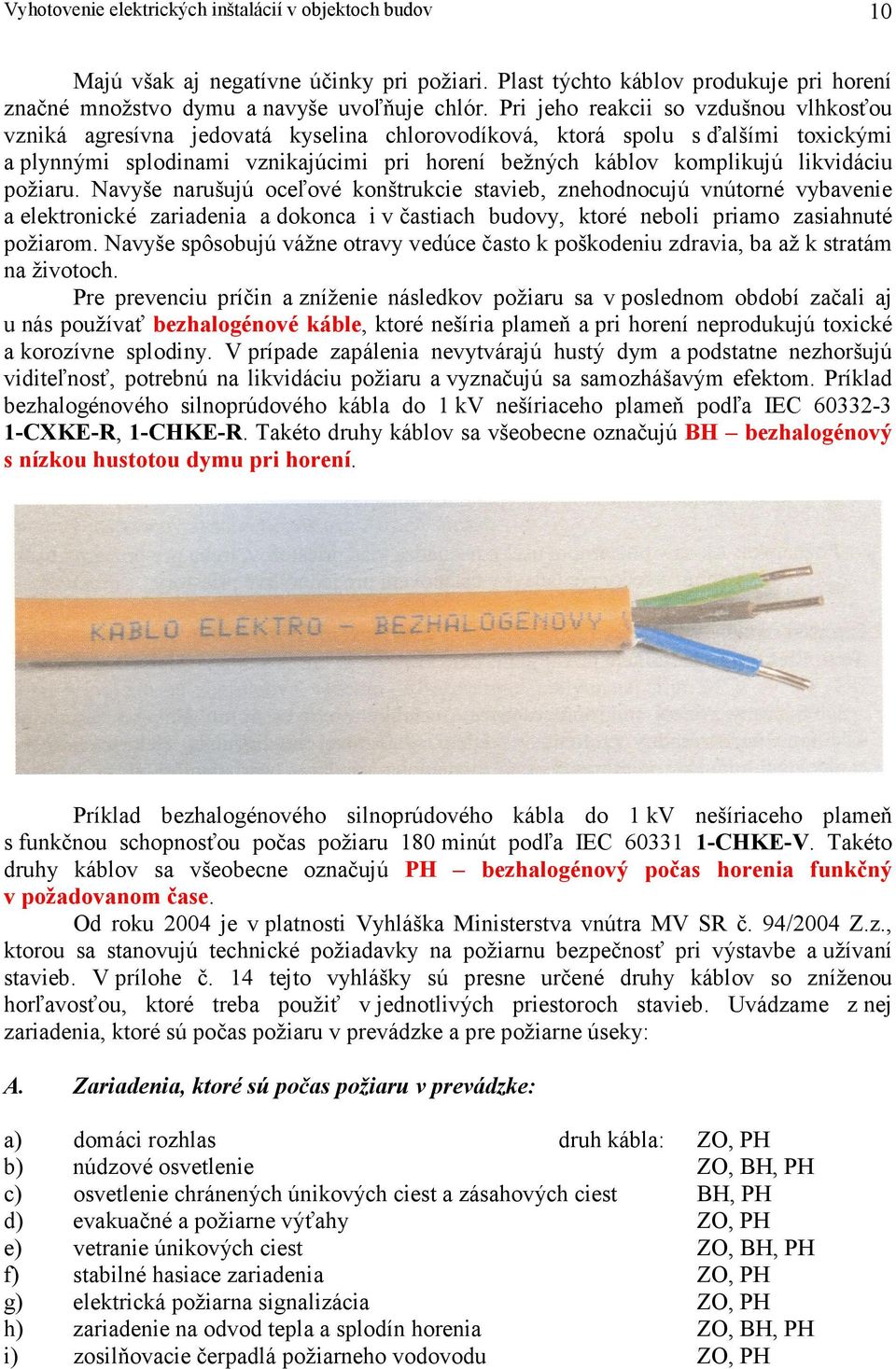 likvidáciu požiaru. Navyše narušujú oceľové konštrukcie stavieb, znehodnocujú vnútorné vybavenie a elektronické zariadenia a dokonca i v častiach budovy, ktoré neboli priamo zasiahnuté požiarom.