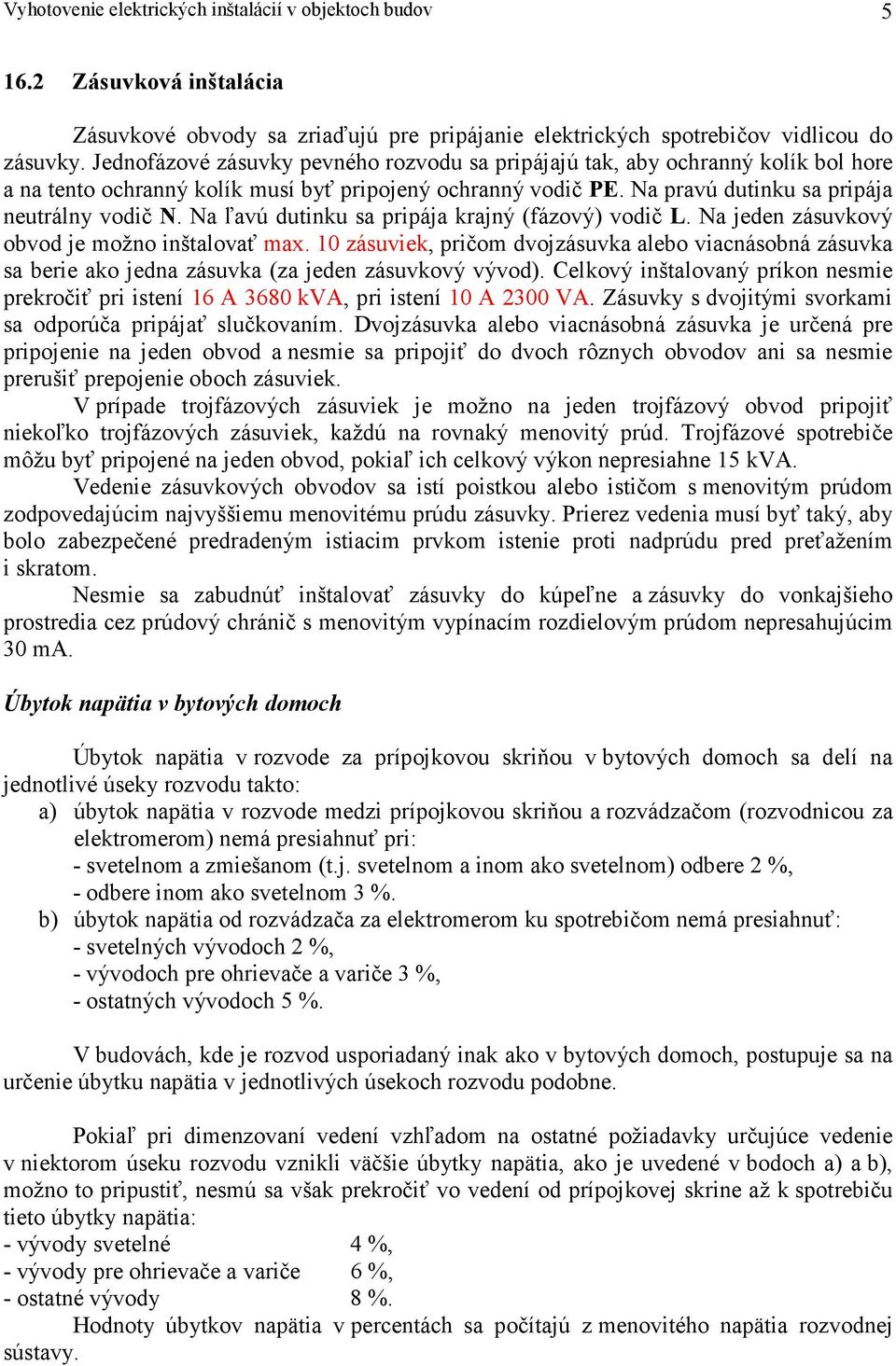 Na ľavú dutinku sa pripája krajný (fázový) vodič L. Na jeden zásuvkový obvod je možno inštalovať max.