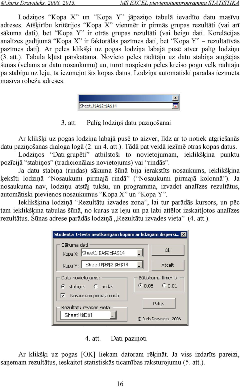 Korelācijas aalīzes gadījumā Kopa X ir faktorālās pazīmes dati, bet Kopa Y rezultatīvās pazīmes dati). Ar peles klikšķi uz pogas lodziņa labajā pusē atver palīg lodziņu (3. att.). Tabula kļūst pārskatāma.