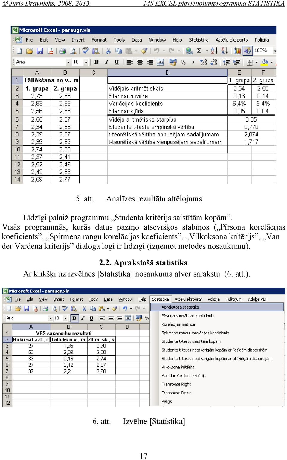 Visās programmās, kurās datus paziņo atsevišķos stabiņos ( īrsoa korelācijas koeficiets, Spirmea ragu korelācijas koeficiets,