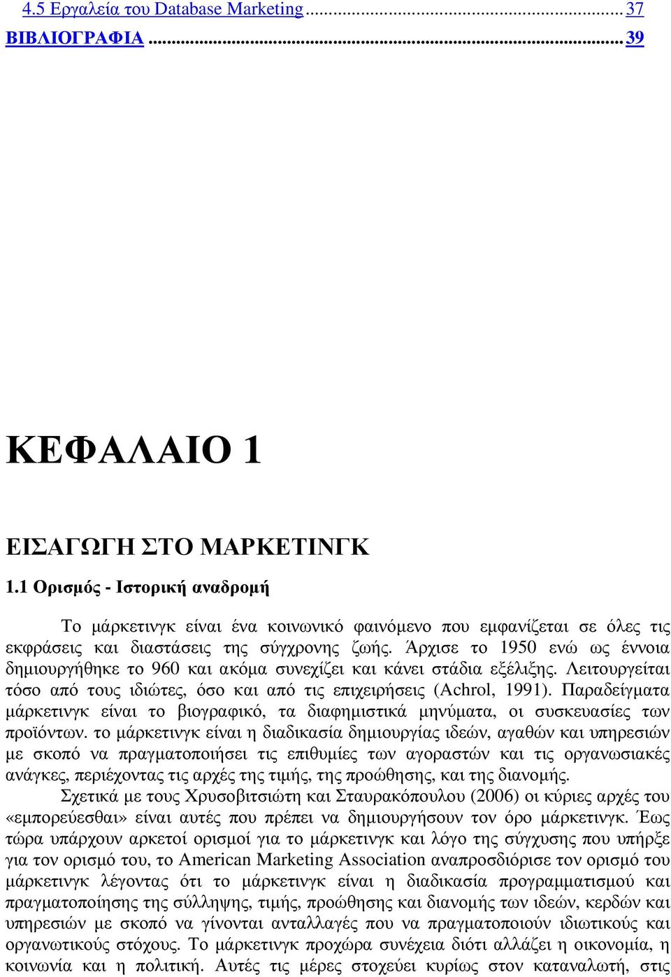 Άρχισε το 1950 ενώ ως έννοια δηµιουργήθηκε το 960 και ακόµα συνεχίζει και κάνει στάδια εξέλιξης. Λειτουργείται τόσο από τους ιδιώτες, όσο και από τις επιχειρήσεις (Achrol, 1991).