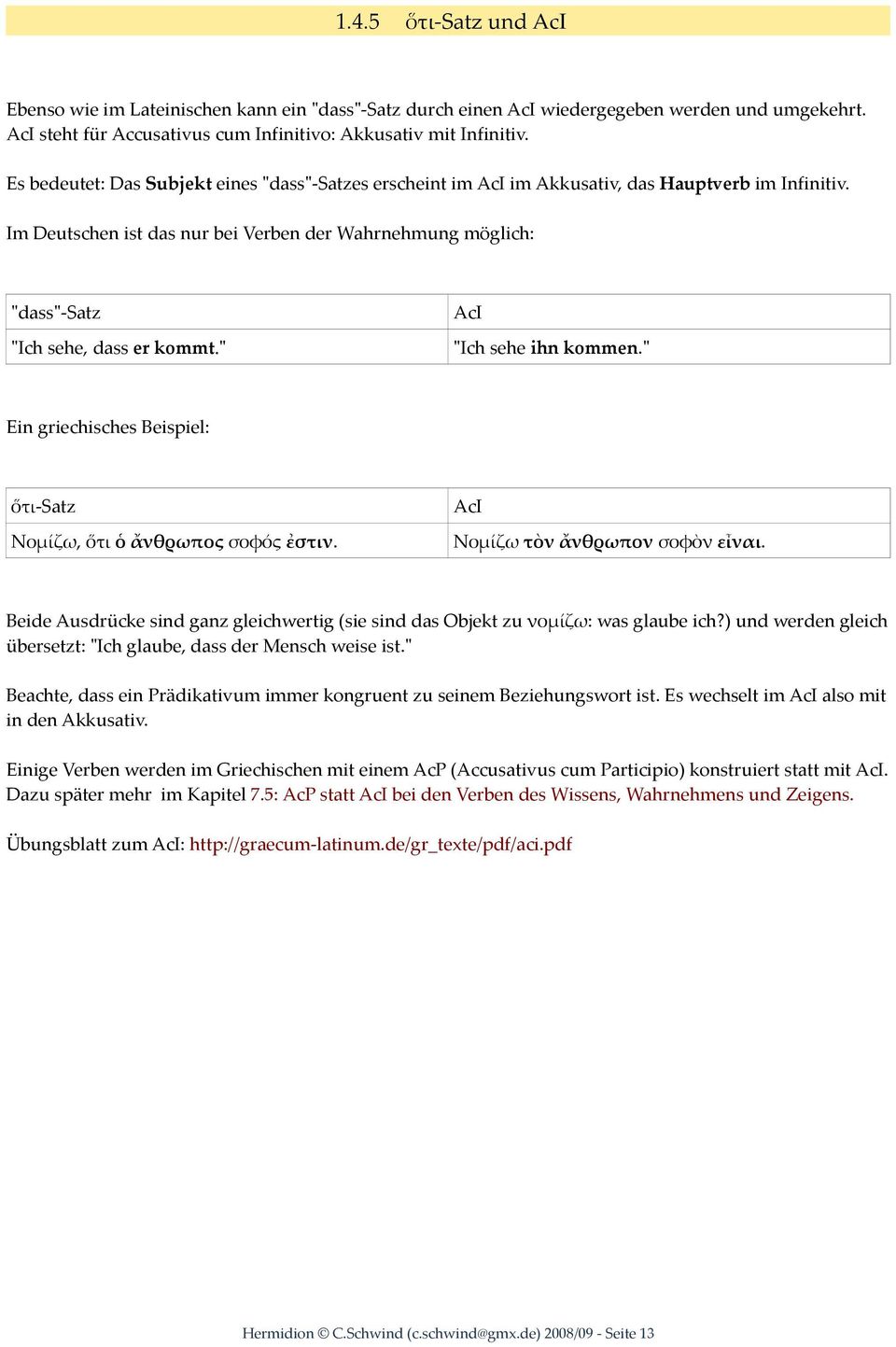 Im Deutschen ist das nur bei Verben der Wahrnehmung möglich: "dass"-satz "Ich sehe, dass er kommt." AcI "Ich sehe ihn kommen." Ein griechisches Beispiel: ὅτι-satz Νομίζω, ὅτι ὁ ἄνθρωπος σοφός ἐστιν.