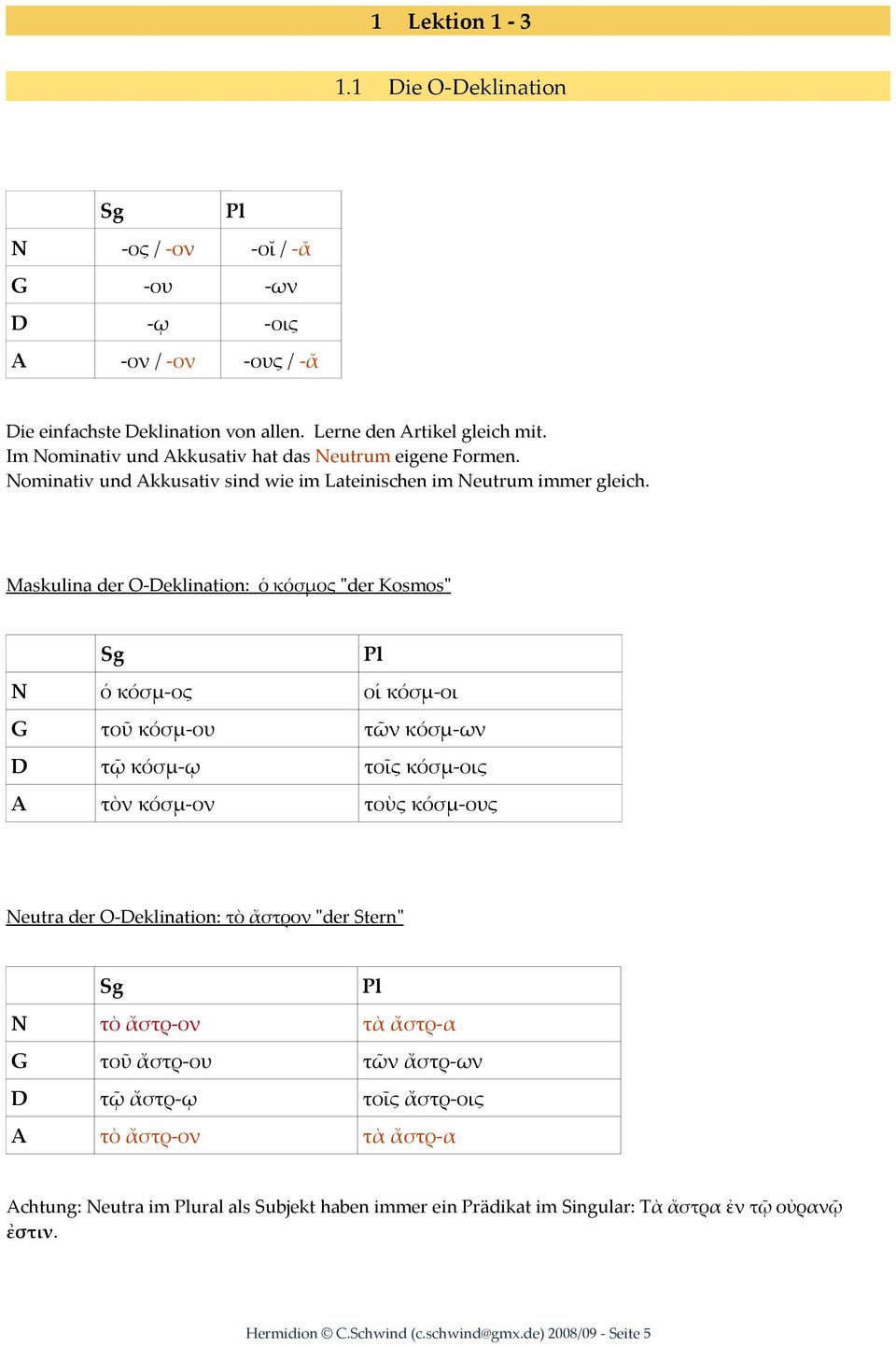 Maskulina der O-Deklination: ὁ κόσμος "der Kosmos" N ὁ κόσμ-ος οἱ κόσμ-οι G τοῦ κόσμ-ου τῶν κόσμ-ων D τῷ κόσμ-ῳ τοῖς κόσμ-οις A τὸν κόσμ-ον τοὺς κόσμ-ους Neutra der O-Deklination: τὸ ἄστρον