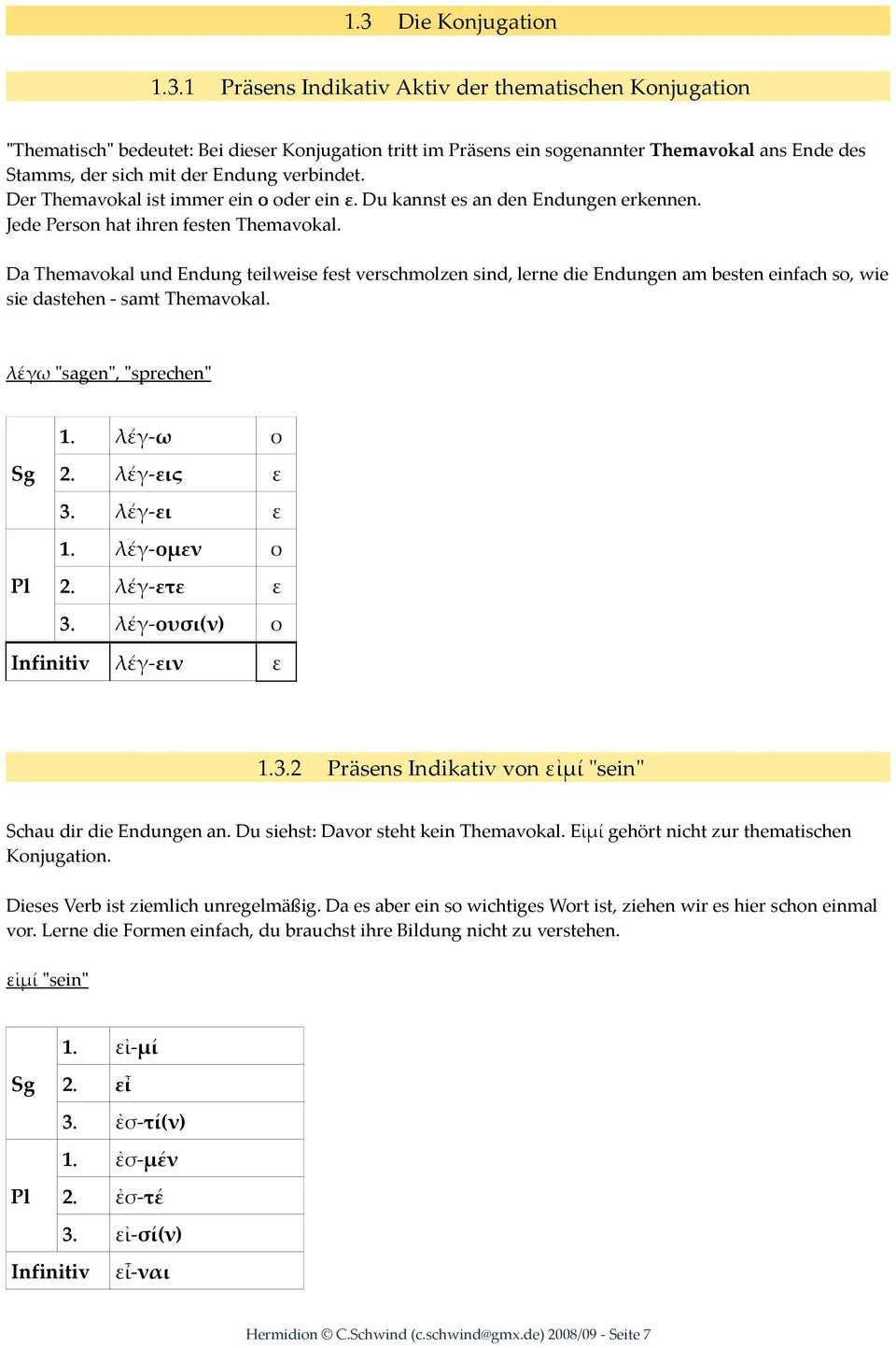 Da Themavokal und Endung teilweise fest verschmolzen sind, lerne die Endungen am besten einfach so, wie sie dastehen - samt Themavokal. λέγω "sagen", "sprechen" 1. λέγ-ω ο 2. λέγ-εις ε 3. λέγ-ει ε 1.