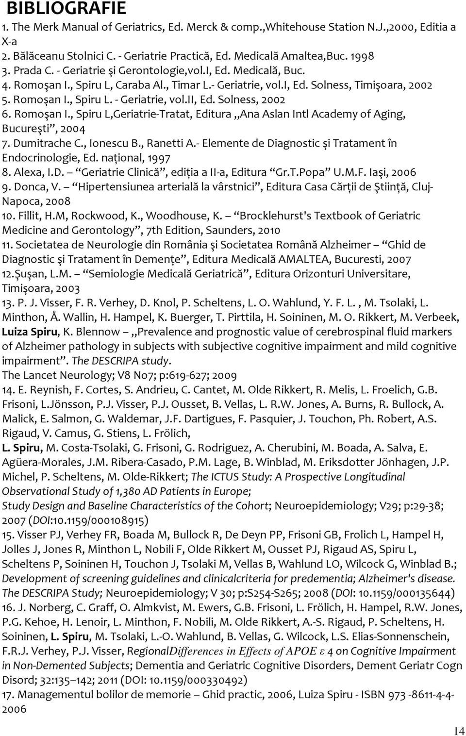 Solness, 2002 6. Romoşan I., Spiru L,Geriatrie-Tratat, Editura,,Ana Aslan Intl Academy of Aging, Bucureşti, 2004 7. Dumitrache C., Ionescu B., Ranetti A.