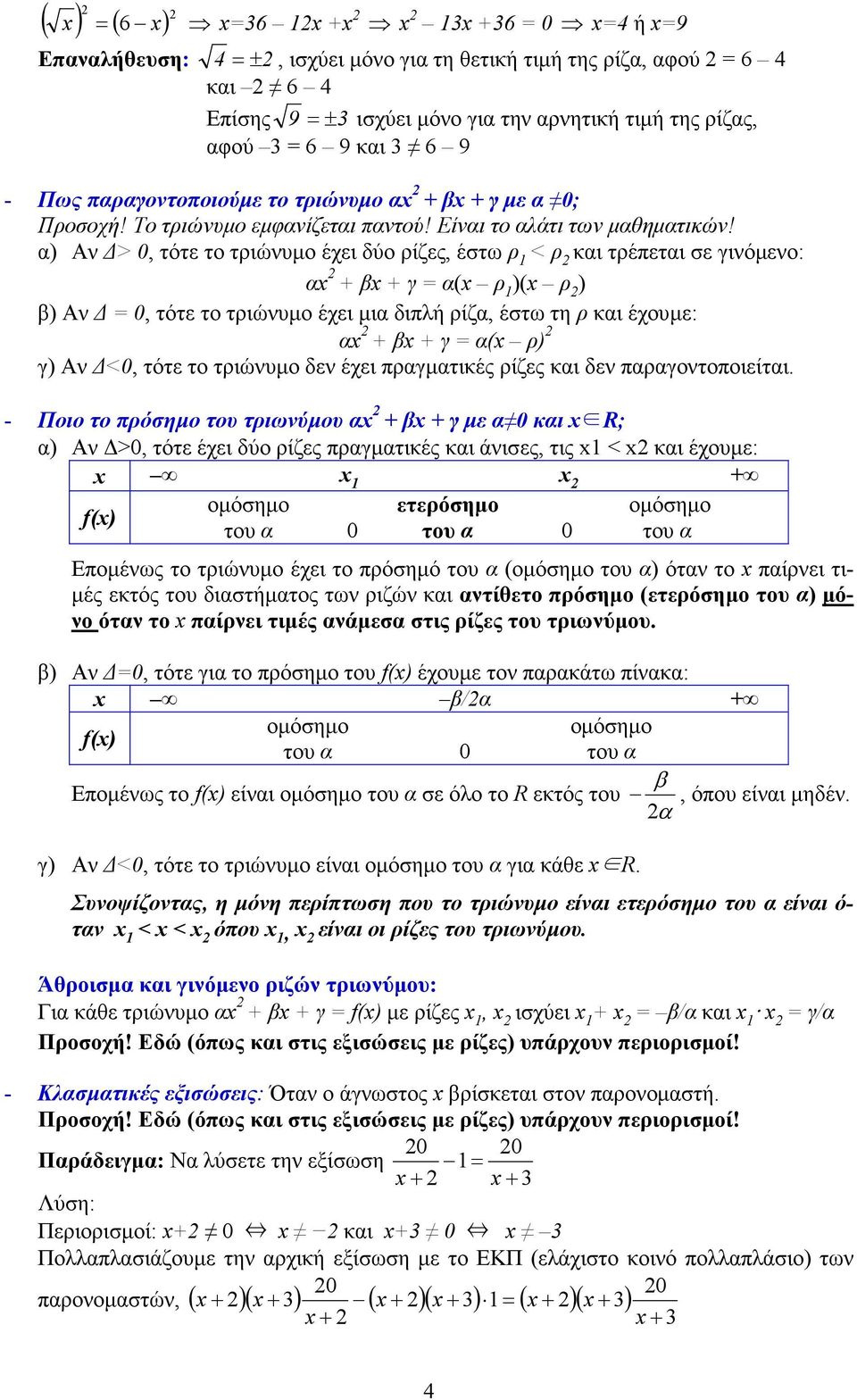 α) Α > 0, τότε το τριώυµο έχει δύο ρίζες, έστω ρ < ρ και τρέπεται σε γιόµεο: α + β + γ = α( ρ )( ρ ) β) Α = 0, τότε το τριώυµο έχει µια διπλή ρίζα, έστω τη ρ και έχουµε: α + β + γ = α( ρ) γ) Α <0,