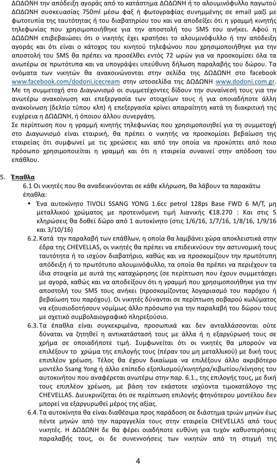 Αφού η ΔΩΔΩΝΗ επιβεβαιώσει ότι ο νικητής έχει κρατήσει το αλουμινόφυλλο ή την απόδειξη αγοράς και ότι είναι ο κάτοχος του κινητού τηλεφώνου που χρησιμοποιήθηκε για την αποστολή του SMS θα πρέπει να