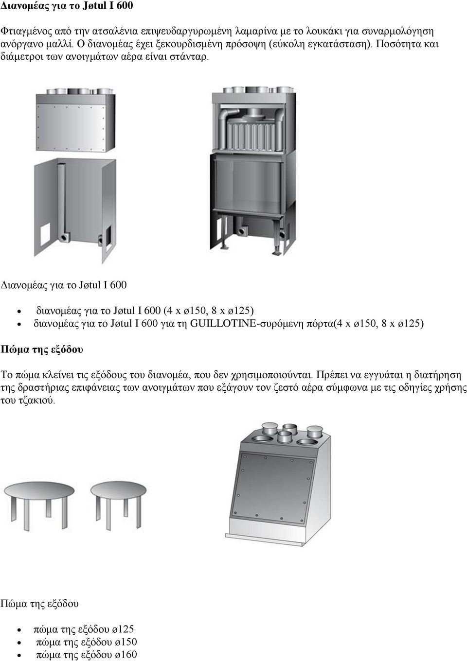 Διανομέας για το Jøtul I 600 διανομέας για το Jøtul I 600 (4 x ø150, 8 x ø125) διανομέας για το Jøtul I 600 για τη GUILLOTINE-συρόμενη πόρτα(4 x ø150, 8 x ø125) Πώμα της εξόδου Το