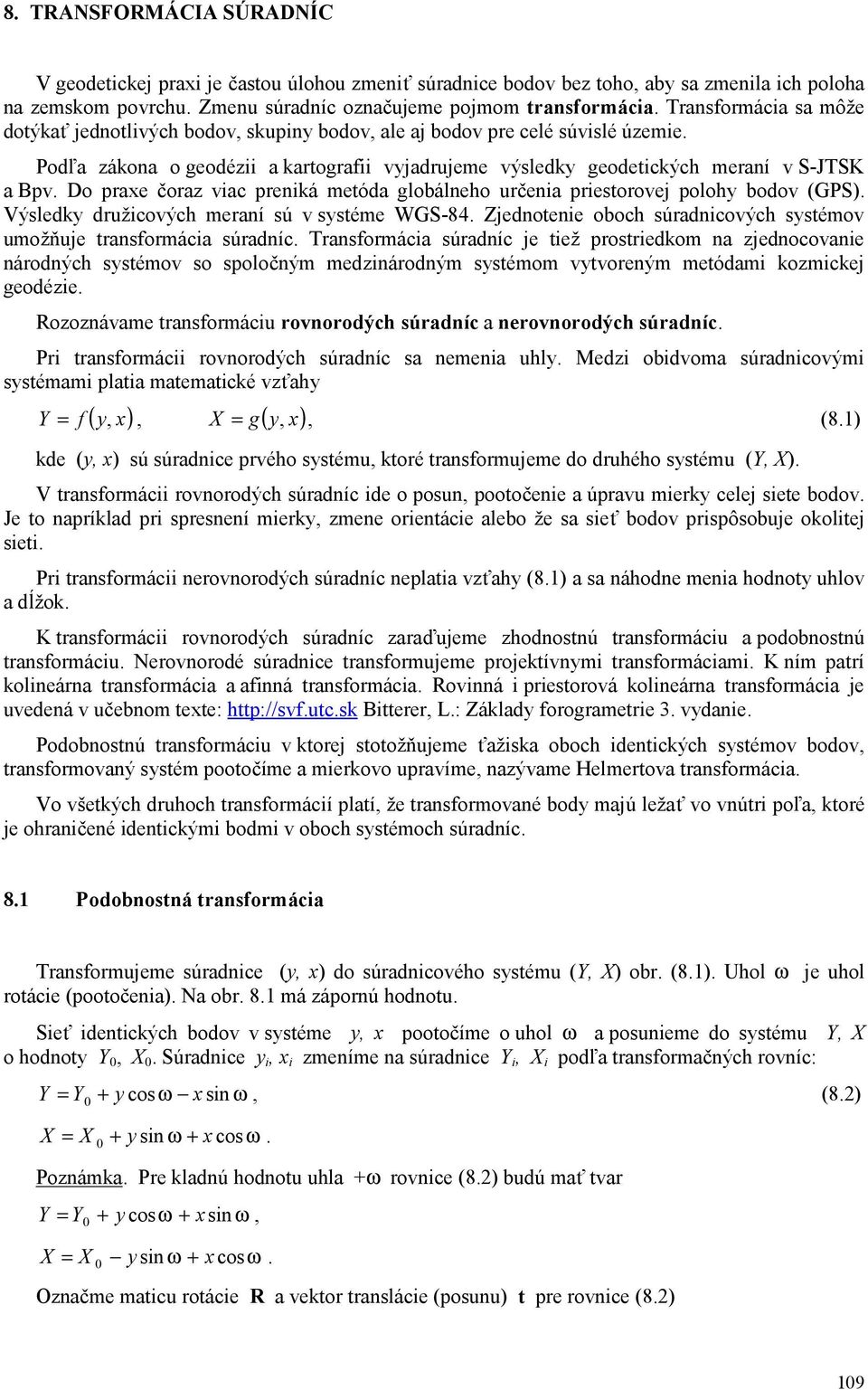 Do praxe čoraz viac preniká metóda globálneho určenia priestorovej polohy bodov (GPS). Výsledky družicových meraní sú v systéme WGS-84.