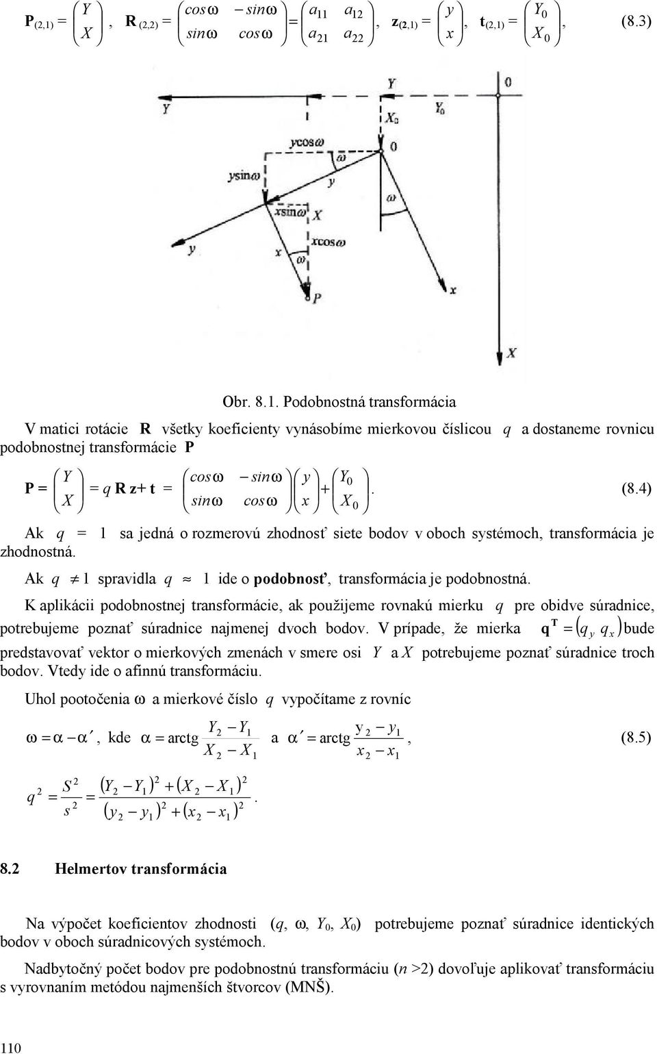 4) Ak q = sa jedná o rozmerovú zhodnosť siete bodov v oboch systémoch transformácia je zhodnostná. Ak q spravidla q ide o podobnosť transformácia je podobnostná.