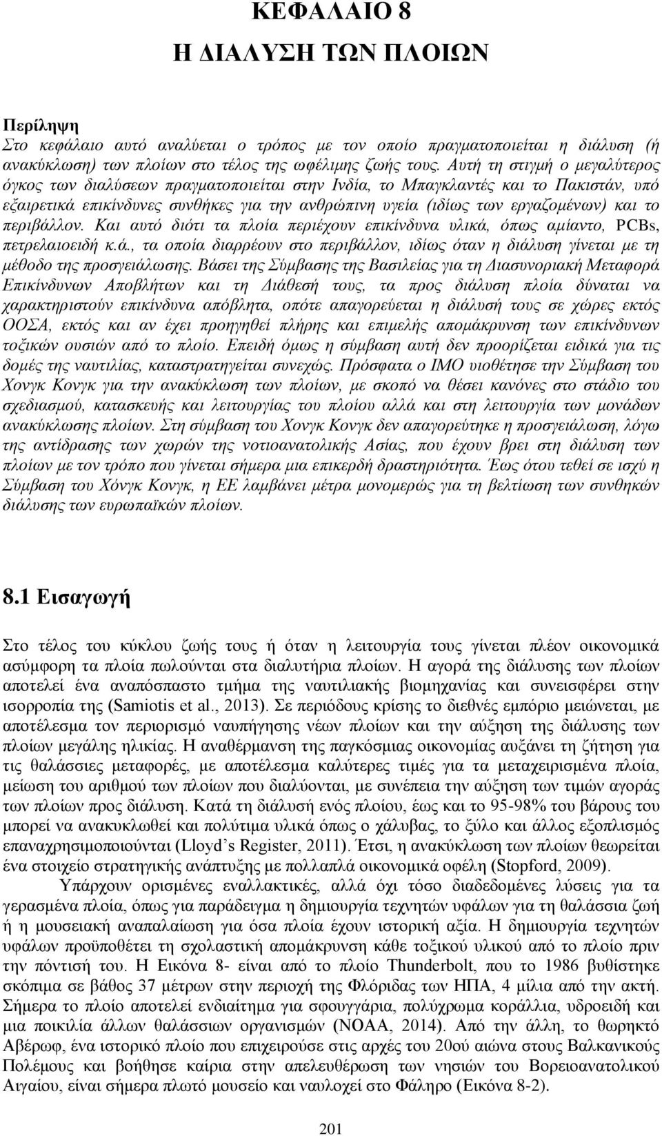 το περιβάλλον. Και αυτό διότι τα πλοία περιέχουν επικίνδυνα υλικά, όπως αμίαντο, PCBs, πετρελαιοειδή κ.ά., τα οποία διαρρέουν στο περιβάλλον, ιδίως όταν η διάλυση γίνεται με τη μέθοδο της προσγειάλωσης.