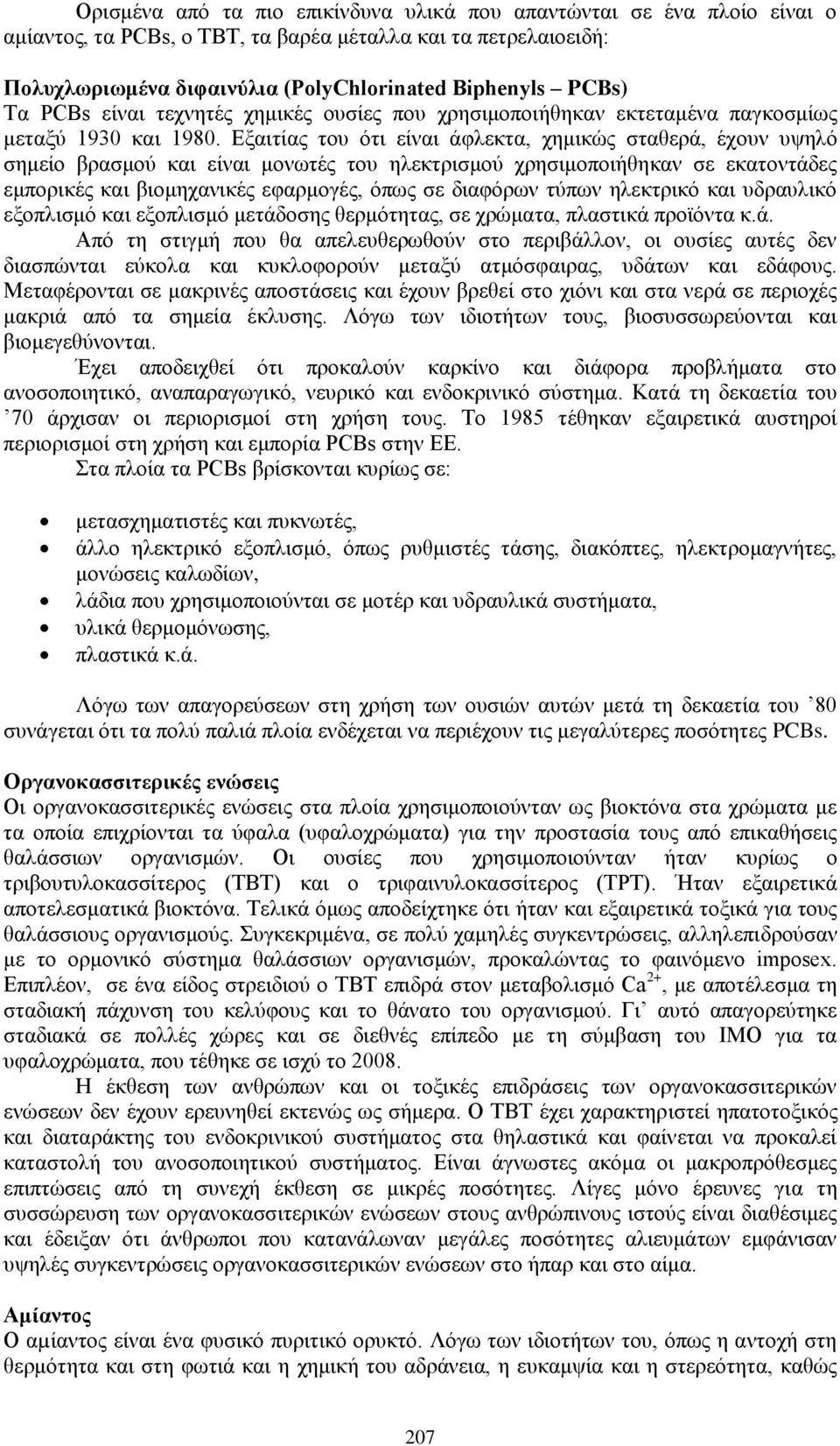 Εξαιτίας του ότι είναι άφλεκτα, χημικώς σταθερά, έχουν υψηλό σημείο βρασμού και είναι μονωτές του ηλεκτρισμού χρησιμοποιήθηκαν σε εκατοντάδες εμπορικές και βιομηχανικές εφαρμογές, όπως σε διαφόρων