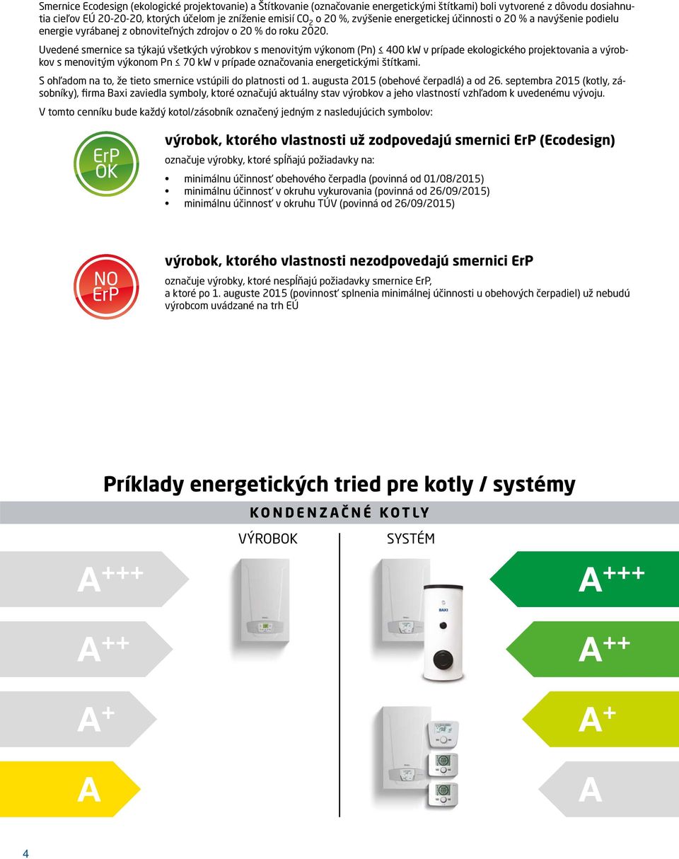 Uvedené smernice sa týkajú všetkých výrobkov s menovitým výkonom (Pn) 4 kw v prípade ekologického projektovania a výrobkov s menovitým výkonom Pn 7 kw v prípade označovania energetickými štítkami.