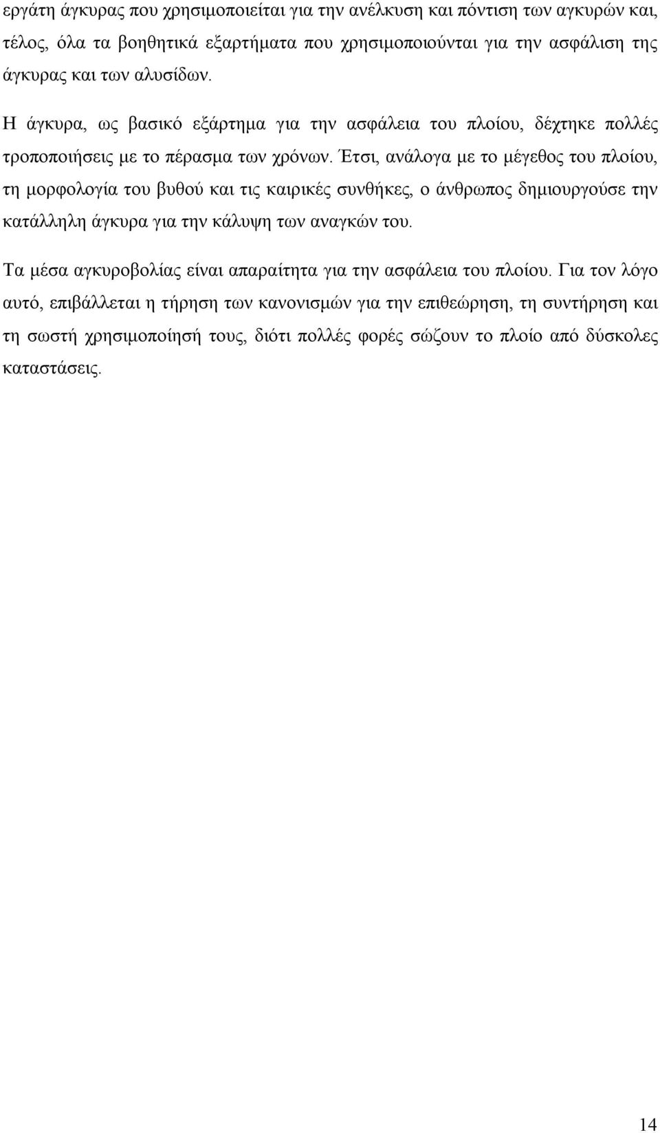 Έτσι, ανάλογα με το μέγεθος του πλοίου, τη μορφολογία του βυθού και τις καιρικές συνθήκες, ο άνθρωπος δημιουργούσε την κατάλληλη άγκυρα για την κάλυψη των αναγκών του.