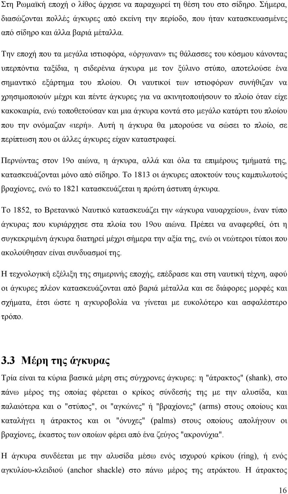 Οι ναυτικοί των ιστιοφόρων συνήθιζαν να χρησιμοποιούν μέχρι και πέντε άγκυρες για να ακινητοποιήσουν το πλοίο όταν είχε κακοκαιρία, ενώ τοποθετούσαν και μια άγκυρα κοντά στο μεγάλο κατάρτι του πλοίου