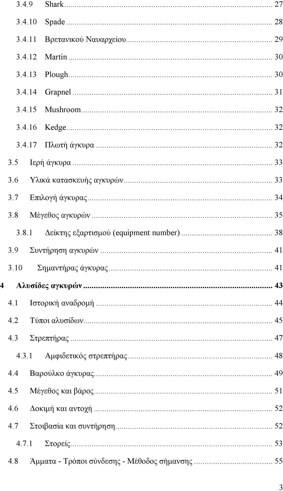 9 Συντήρηση αγκυρών... 41 3.10 Σημαντήρας άγκυρας... 41 4 Αλυσίδες αγκυρών... 43 4.1 Ιστορική αναδρομή... 44 4.2 Τύποι αλυσίδων... 45 4.3 Στρεπτήρας... 47 4.3.1 Αμφιδετικός στρεπτήρας.