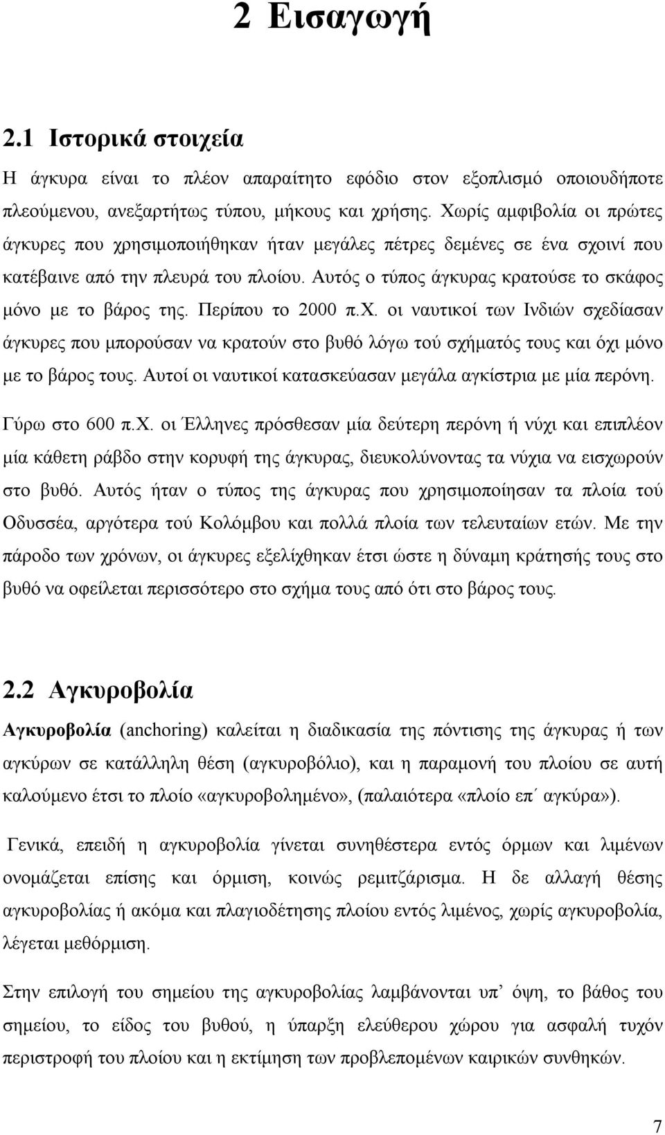 Περίπου το 2000 π.χ. οι ναυτικοί των Ινδιών σχεδίασαν άγκυρες που μπορούσαν να κρατούν στο βυθό λόγω τού σχήματός τους και όχι μόνο με το βάρος τους.