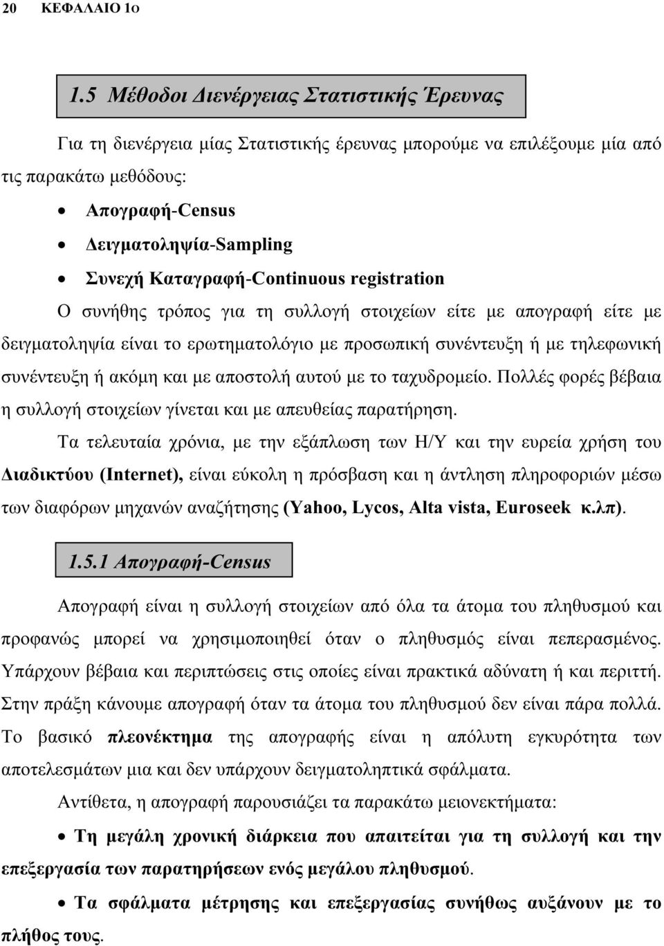 Καταγραφή-Continuous registration Ο συνήθης τρόπος για τη συλλογή στοιχείων είτε με απογραφή είτε με δειγματοληψία είναι το ερωτηματολόγιο με προσωπική συνέντευξη ή με τηλεφωνική συνέντευξη ή ακόμη