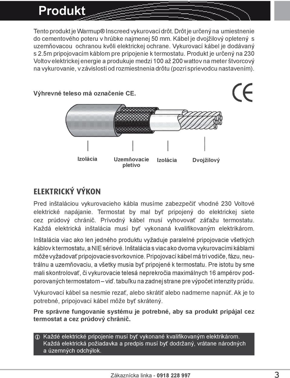 Produkt je určený na 230 Voltov elektrickej energie a produkuje medzi 100 až 200 wattov na meter štvorcový na vykurovanie, v závislosti od rozmiestnenia drôtu (pozri sprievodcu nastavením).