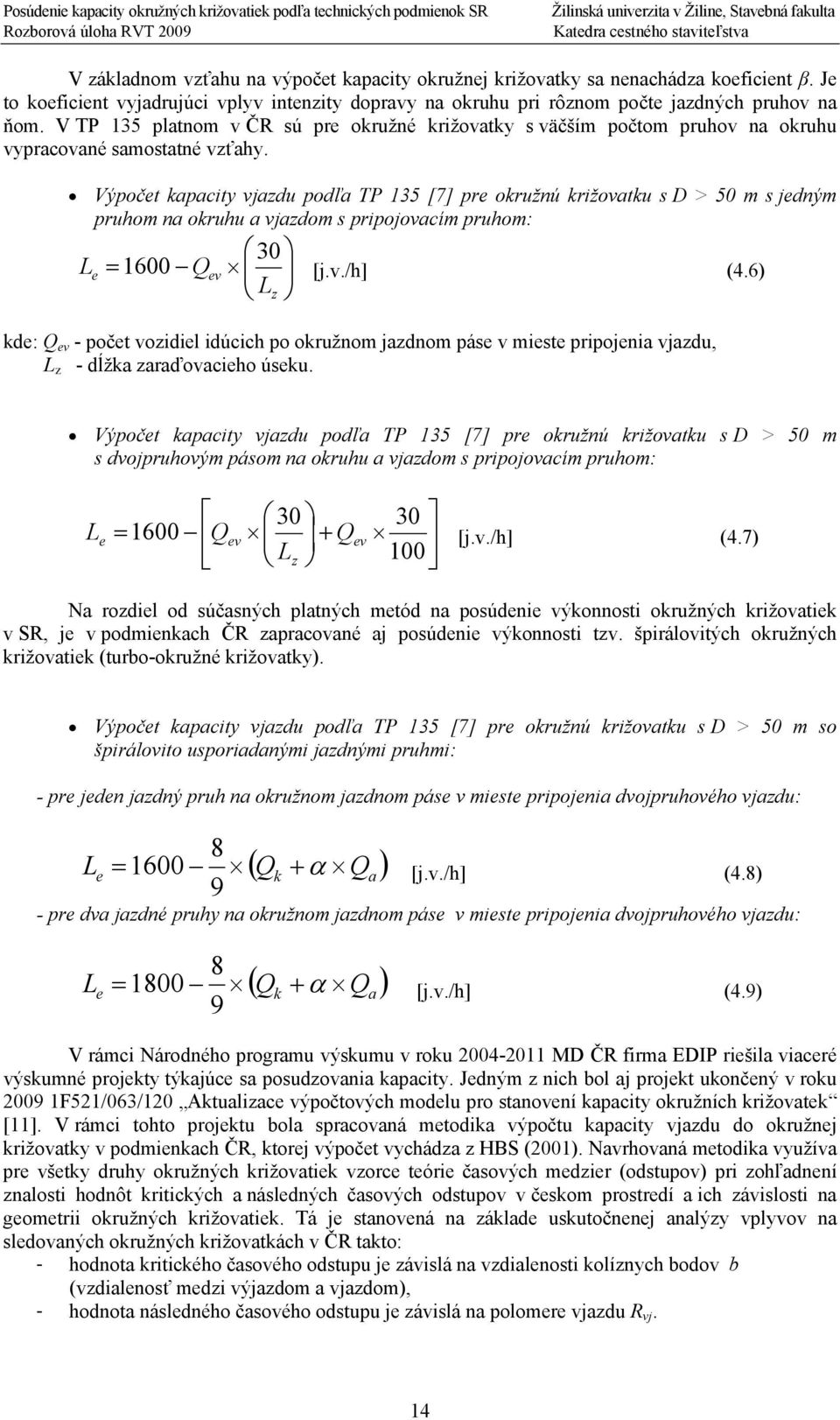 Výpočet kapacity vjazdu podľa TP 135 [7] pre okružnú križovatku s D > 5 m s jedným pruhom na okruhu a vjazdom s pripojovacím pruhom: L e = Q ev 3 Lz 16 [j.v./h] (4.