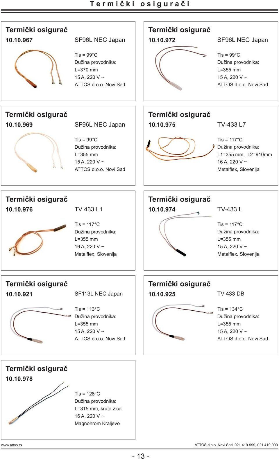 10.976 TV 433 L1 Termički osigurač 10.10.974 TV-433 L Ti s = 117 C Dužina provodnika: L=355 mm 16 A, 220 V ~ Ti s = 117 C Dužina provodnika: L=355 mm 15 A, 220 V ~ Termički osigurač 10.10.921 SF113L NEC Japan Termički osigurač 10.