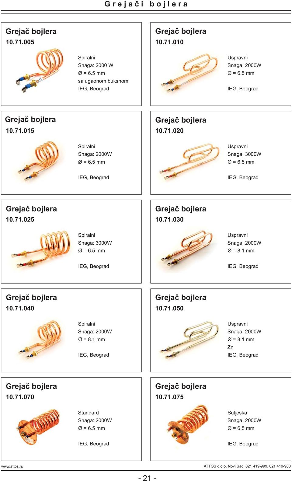 71.030 Spiralni Snaga: 3000W Ø = 6.5 mm Uspravni Snaga: 2000W Ø = 8.1 mm IEG, Beograd IEG, Beograd Grejač bojlera 10.71.040 Grejač bojlera 10.71.050 Spiralni Snaga: 2000W Ø = 8.