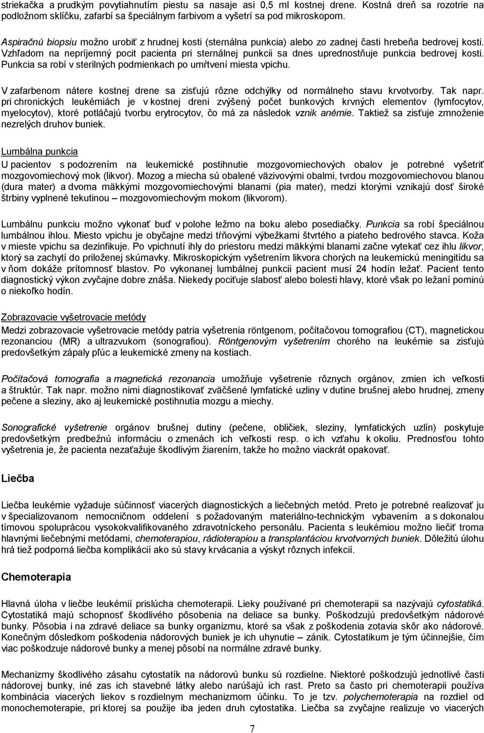 Vzhľadom na nepríjemný pocit pacienta pri sternálnej punkcii sa dnes uprednostňuje punkcia bedrovej kosti. Punkcia sa robí v sterilných podmienkach po umŕtvení miesta vpichu.