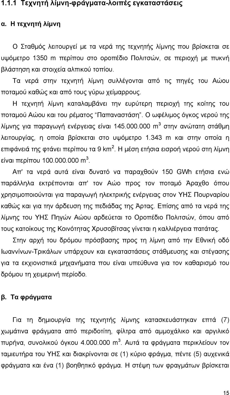 Τα νερά στην τεχνητή λίμνη συλλέγονται από τις πηγές του Αώου ποταμού καθώς και από τους γύρω χείμαρρους.