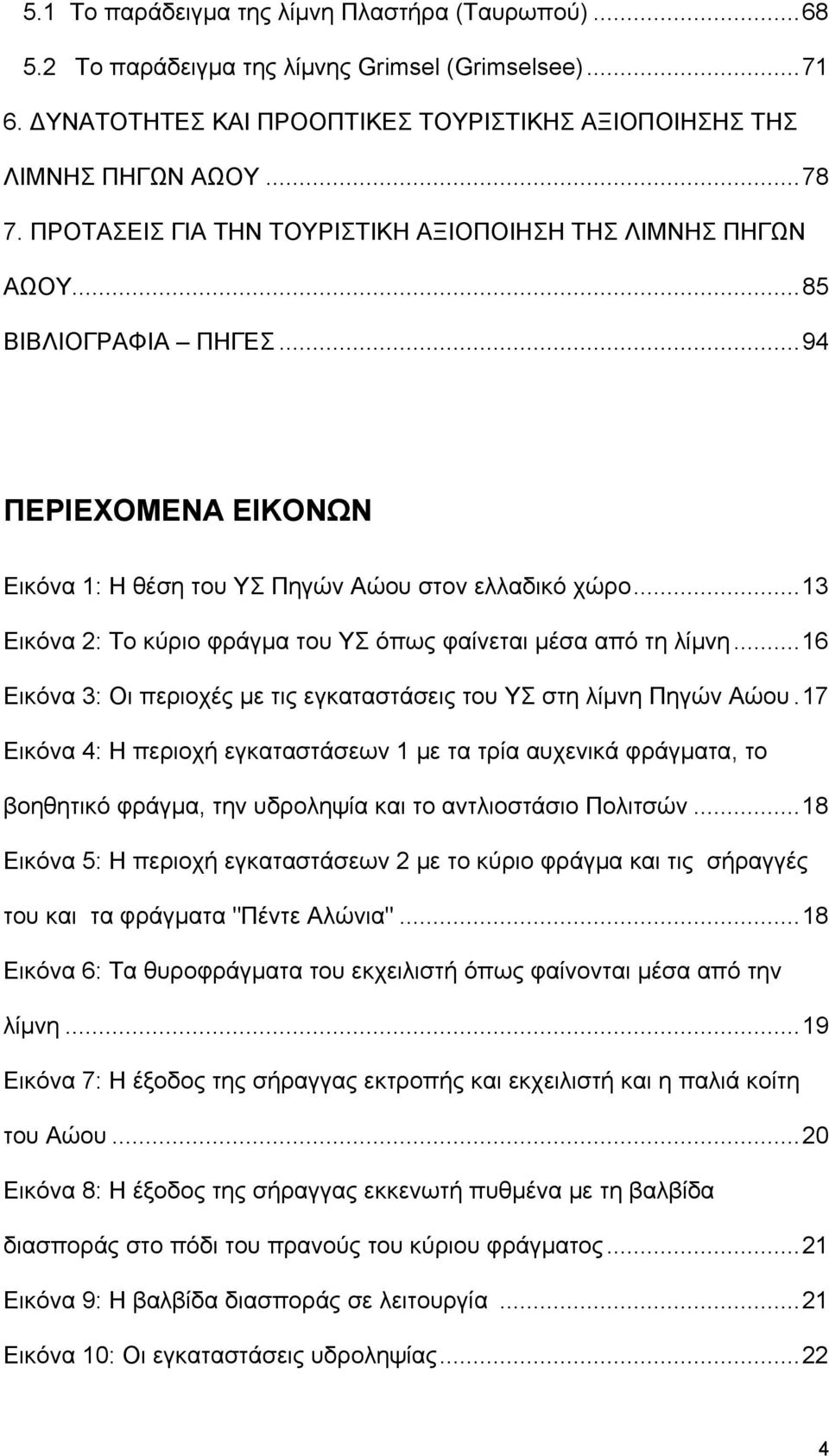 ..13 Εικόνα 2: Το κύριο φράγμα του ΥΣ όπως φαίνεται μέσα από τη λίμνη...16 Εικόνα 3: Οι περιοχές με τις εγκαταστάσεις του ΥΣ στη λίμνη Πηγών Αώου.