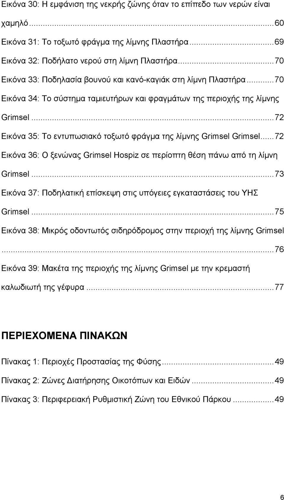 ..72 Εικόνα 35: Το εντυπωσιακό τοξωτό φράγμα της λίμνης Grimsel Grimsel...72 Εικόνα 36: Ο ξενώνας Grimsel Hospiz σε περίοπτη θέση πάνω από τη λίμνη Grimsel.