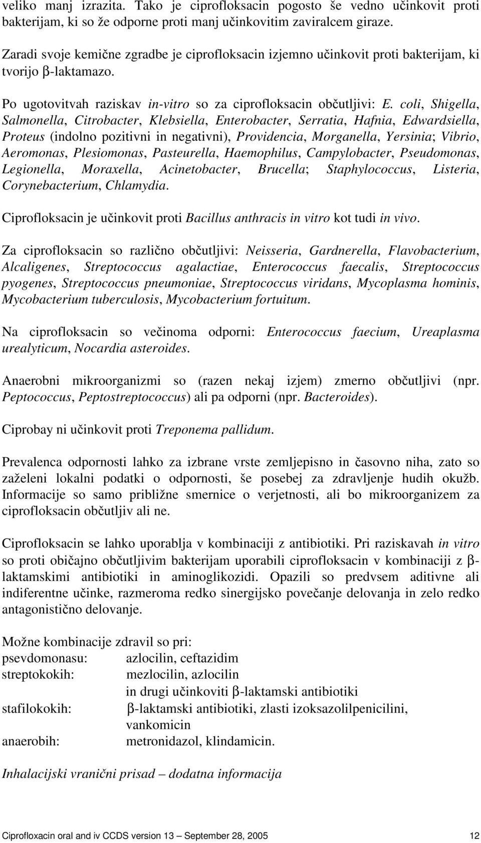 coli, Shigella, Salmonella, Citrobacter, Klebsiella, Enterobacter, Serratia, Hafnia, Edwardsiella, Proteus (indolno pozitivni in negativni), Providencia, Morganella, Yersinia; Vibrio, Aeromonas,