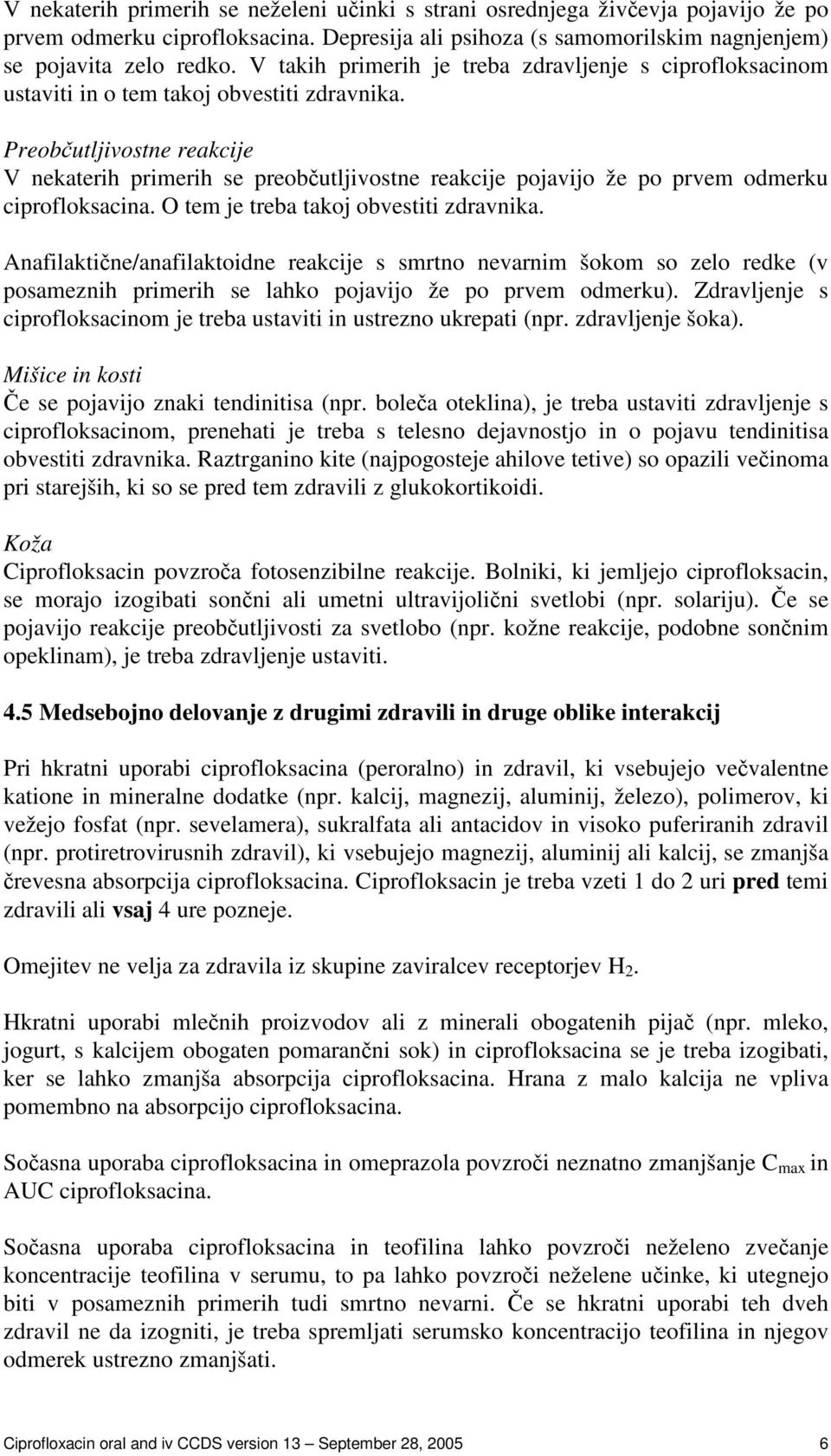 Preobutljivostne reakcije V nekaterih primerih se preobutljivostne reakcije pojavijo že po prvem odmerku ciprofloksacina. O tem je treba takoj obvestiti zdravnika.