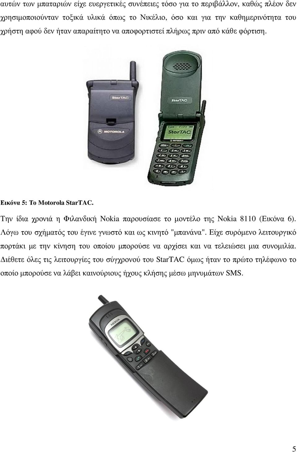 Την ίδια χρονιά η Φιλανδική Nokia παρουσίασε το µοντέλο της Nokia 8110 (Εικόνα 6). Λόγω του σχήµατός του έγινε γνωστό και ως κινητό "µπανάνα".