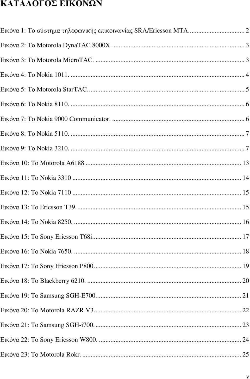 ... 7 Εικόνα 10: Το Motorola A6188... 13 Εικόνα 11: Το Nokia 3310... 14 Εικόνα 12: Το Nokia 7110... 15 Εικόνα 13: Το Ericsson T39.... 15 Εικόνα 14: Το Nokia 8250.... 16 Εικόνα 15: Το Sony Ericsson T68i.