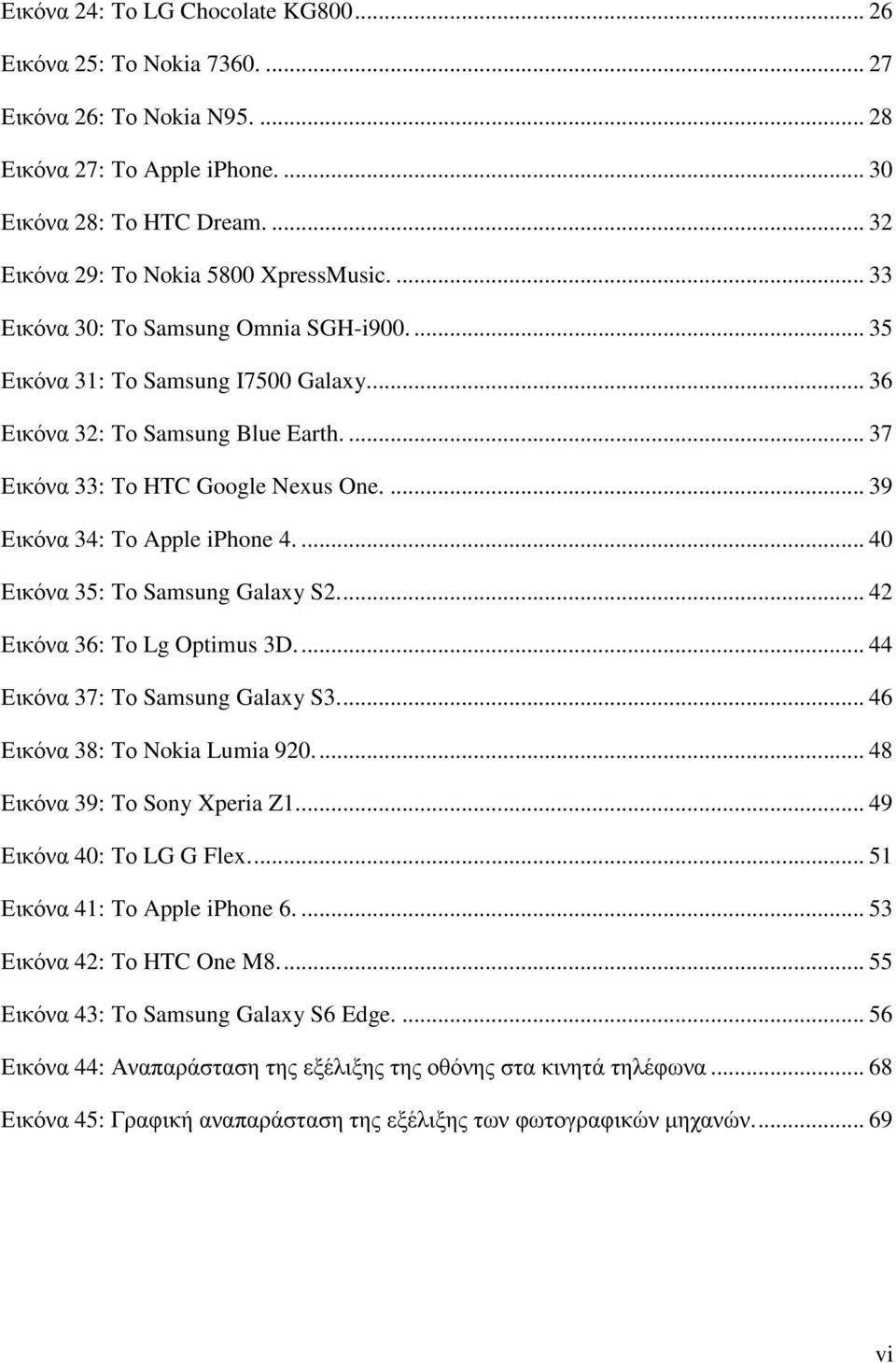 ... 37 Εικόνα 33: Το HTC Google Nexus One.... 39 Εικόνα 34: Το Apple iphone 4.... 40 Εικόνα 35: Το Samsung Galaxy S2.... 42 Εικόνα 36: Το Lg Optimus 3D.... 44 Εικόνα 37: Το Samsung Galaxy S3.