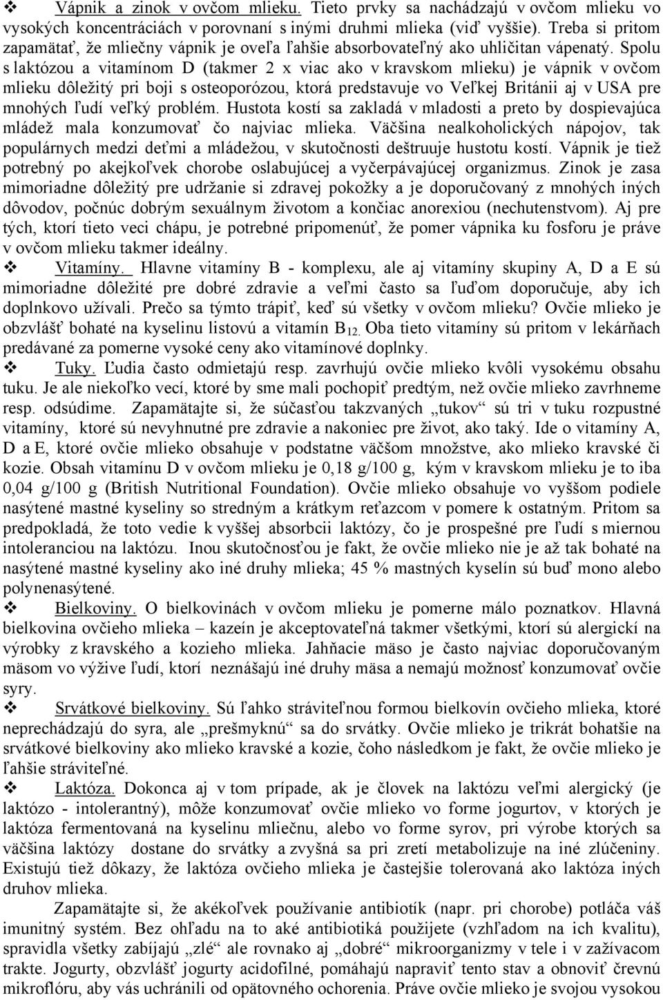 Spolu s laktózou a vitamínom D (takmer 2 x viac ako v kravskom mlieku) je vápnik v ovčom mlieku dôležitý pri boji s osteoporózou, ktorá predstavuje vo Veľkej Británii aj v USA pre mnohých ľudí veľký