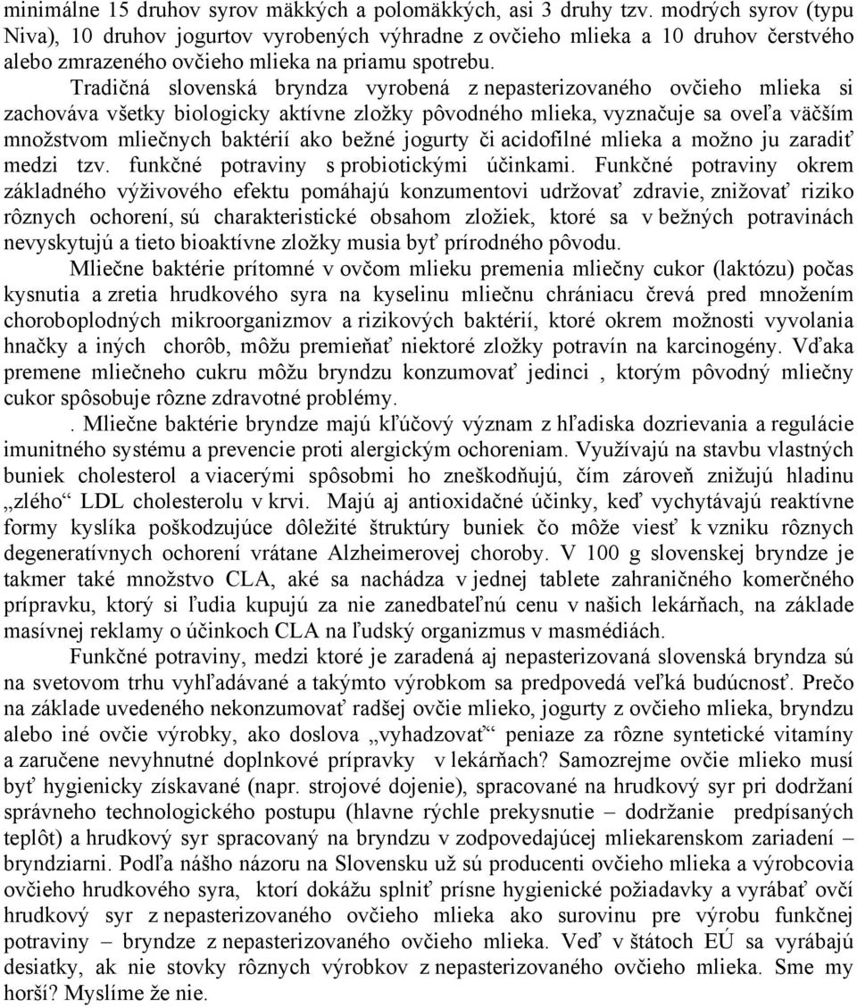 Tradičná slovenská bryndza vyrobená z nepasterizovaného ovčieho mlieka si zachováva všetky biologicky aktívne zložky pôvodného mlieka, vyznačuje sa oveľa väčším množstvom mliečnych baktérií ako bežné