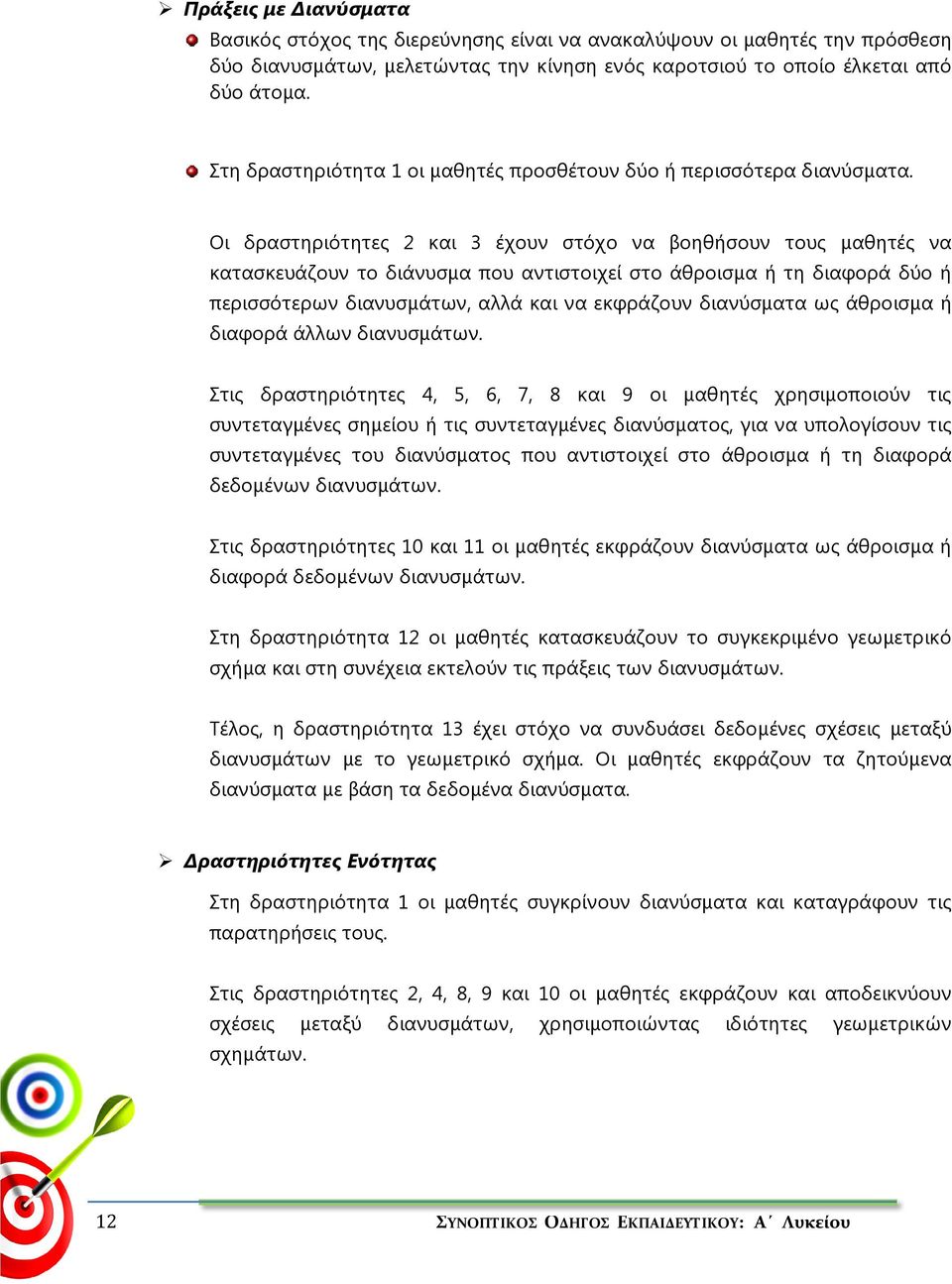 Οι δραστηριότητες 2 και 3 έχουν στόχο να βοηθήσουν τους μαθητές να κατασκευάζουν το διάνυσμα που αντιστοιχεί στο άθροισμα ή τη διαφορά δύο ή περισσότερων διανυσμάτων, αλλά και να εκφράζουν διανύσματα