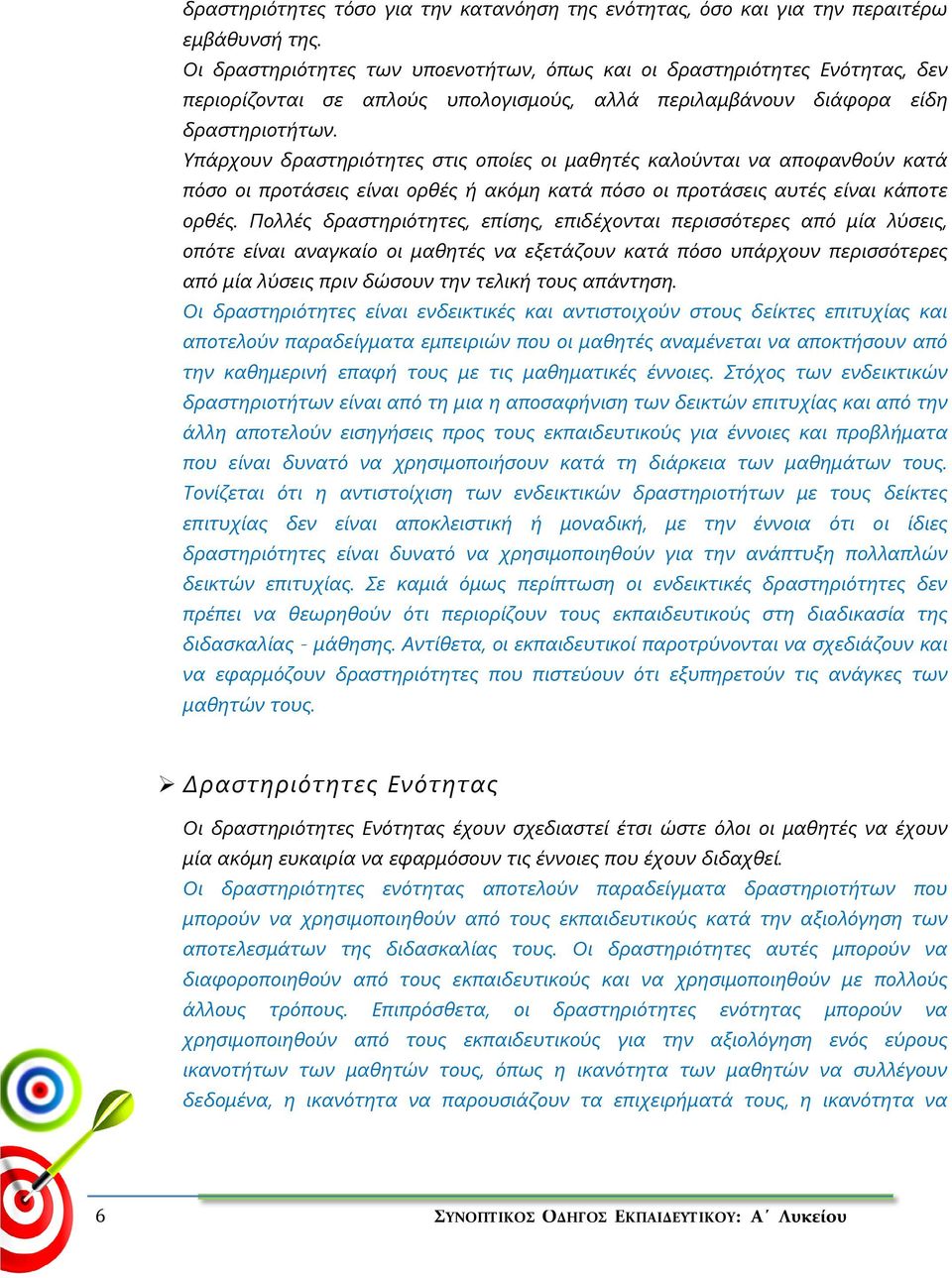 Υπάρχουν δραστηριότητες στις οποίες οι μαθητές καλούνται να αποφανθούν κατά πόσο οι προτάσεις είναι ορθές ή ακόμη κατά πόσο οι προτάσεις αυτές είναι κάποτε ορθές.