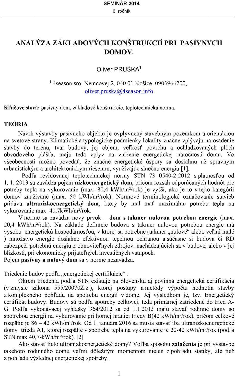 Klimatické a typologické podmienky lokality značne vplývajú na osadenie stavby do terénu, tvar budovy, jej objem, veľkosť povrchu a ochladzovaných plôch obvodového plášťa, majú teda vplyv na zníženie