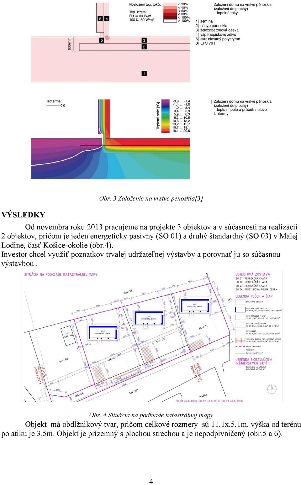 Investor chcel využiť poznatkov trvalej udržateľnej výstavby a porovnať ju so súčasnou výstavbou. Obr.