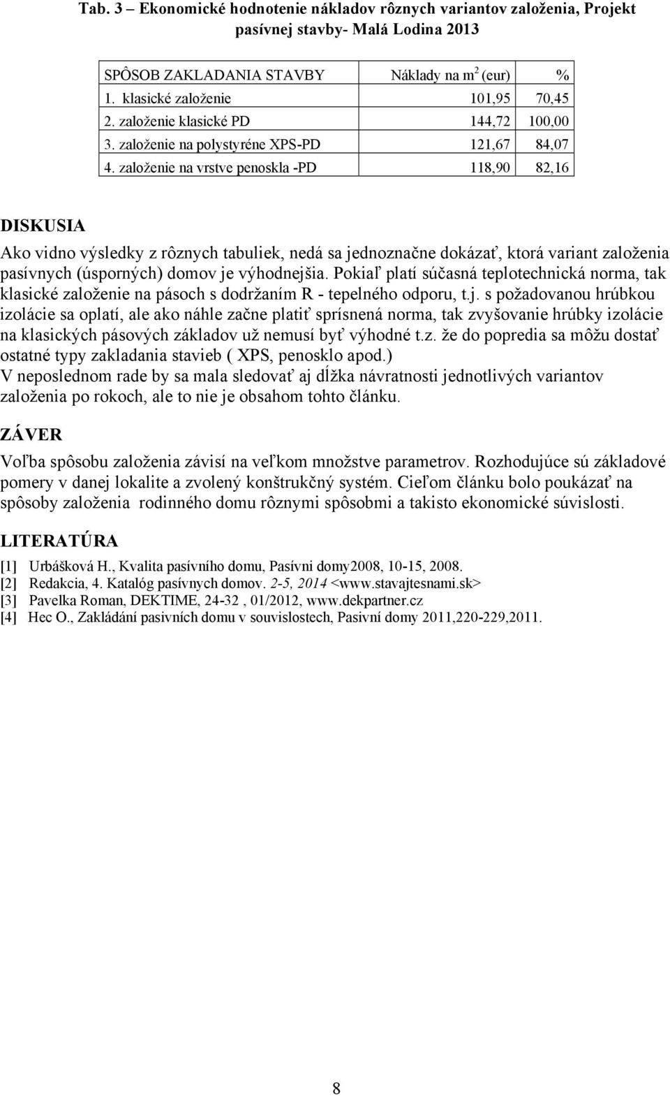 založenie na vrstve penoskla -PD 118,90 82,16 DISKUSIA Ako vidno výsledky z rôznych tabuliek, nedá sa jednoznačne dokázať, ktorá variant založenia pasívnych (úsporných) domov je výhodnejšia.