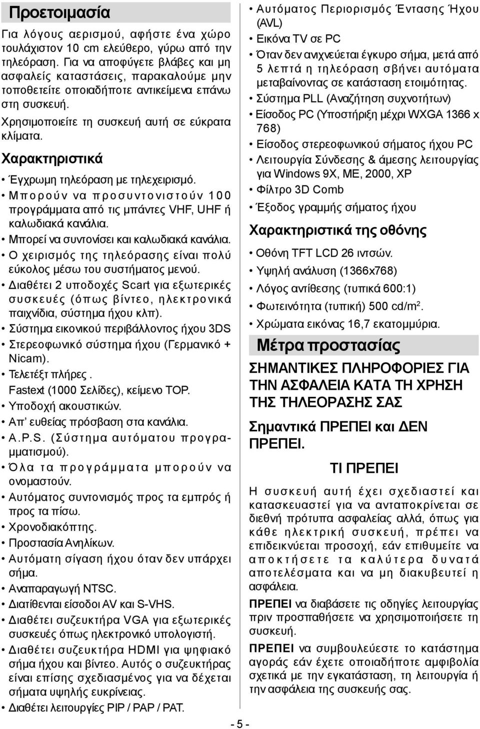 Χαρακτηριστικά Έγχρωμη τηλεόραση με τηλεχειρισμό. Μπορούν να προσυντονιστούν 100 προγράμματα από τις μπάντες VHF, UHF ή καλωδιακά κανάλια. Μπορεί να συντονίσει και καλωδιακά κανάλια.